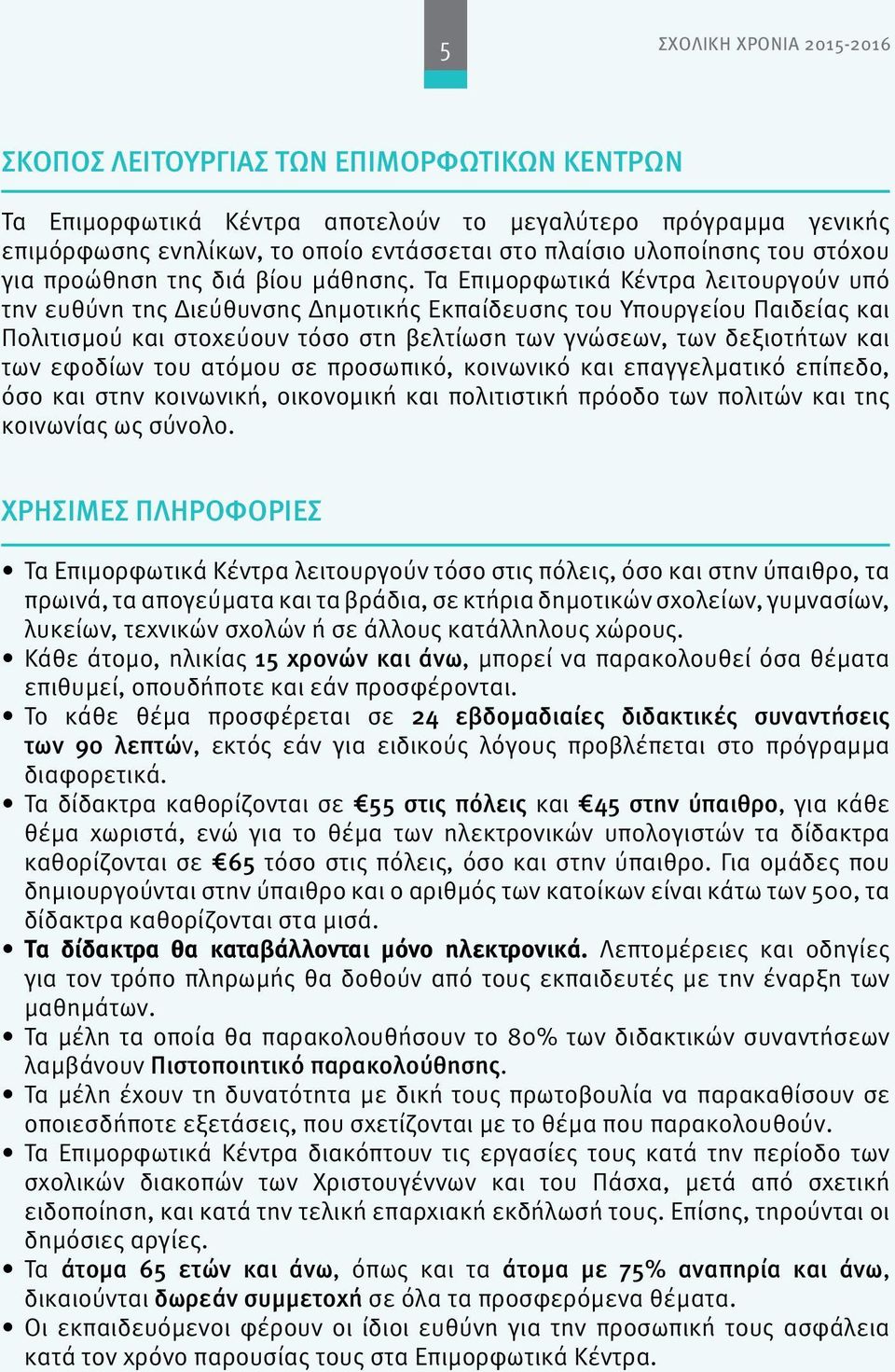 Τα Επιμορφωτικά Κέντρα λειτουργούν υπό την ευθύνη της Διεύθυνσης Δημοτικής Εκπαίδευσης του Υπουργείου Παιδείας και Πολιτισμού και στοχεύουν τόσο στη βελτίωση των γνώσεων, των δεξιοτήτων και των