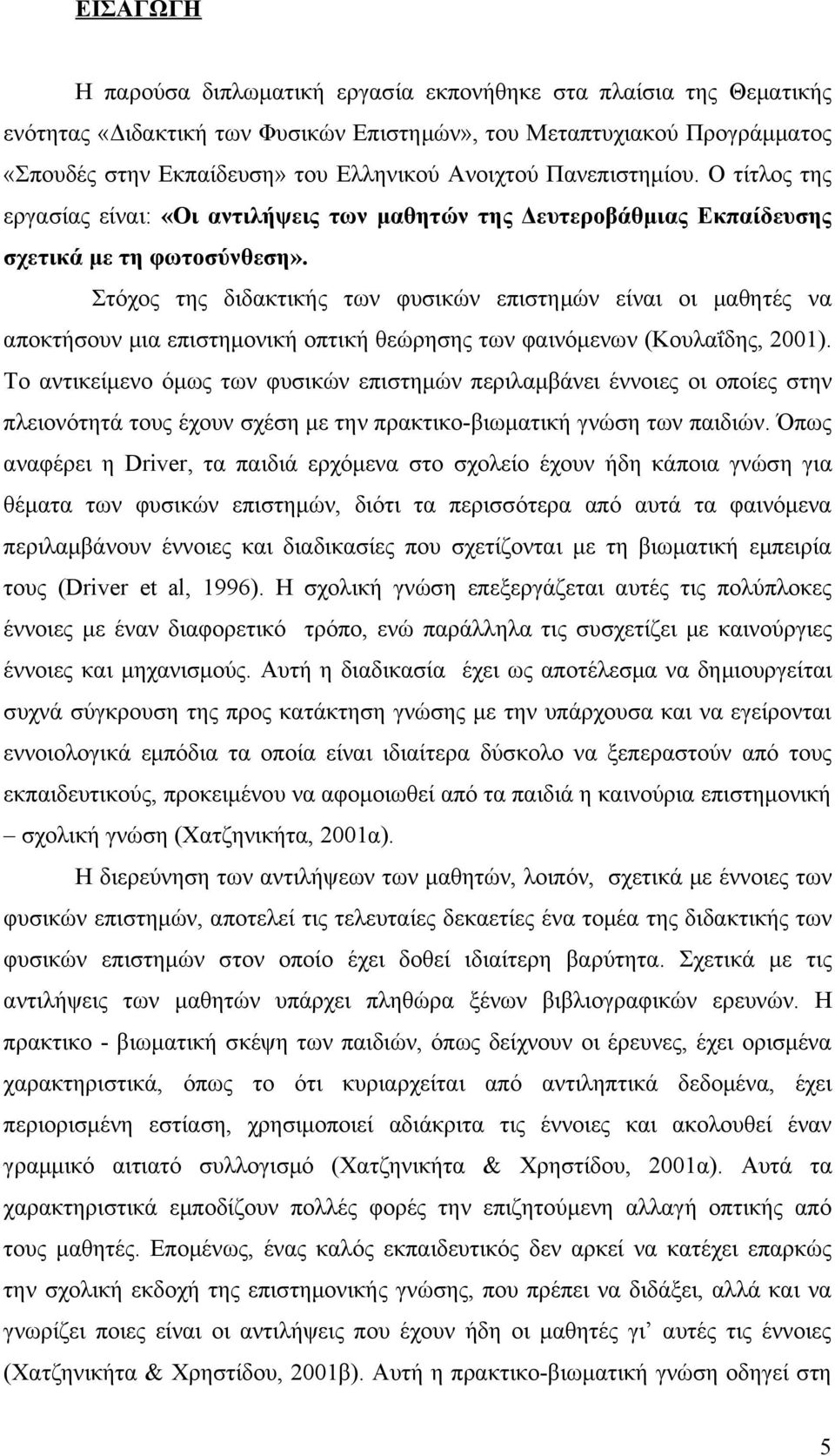 Στόχος της διδακτικής των φυσικών επιστημών είναι οι μαθητές να αποκτήσουν μια επιστημονική οπτική θεώρησης των φαινόμενων (Κουλαΐδης, 2001).
