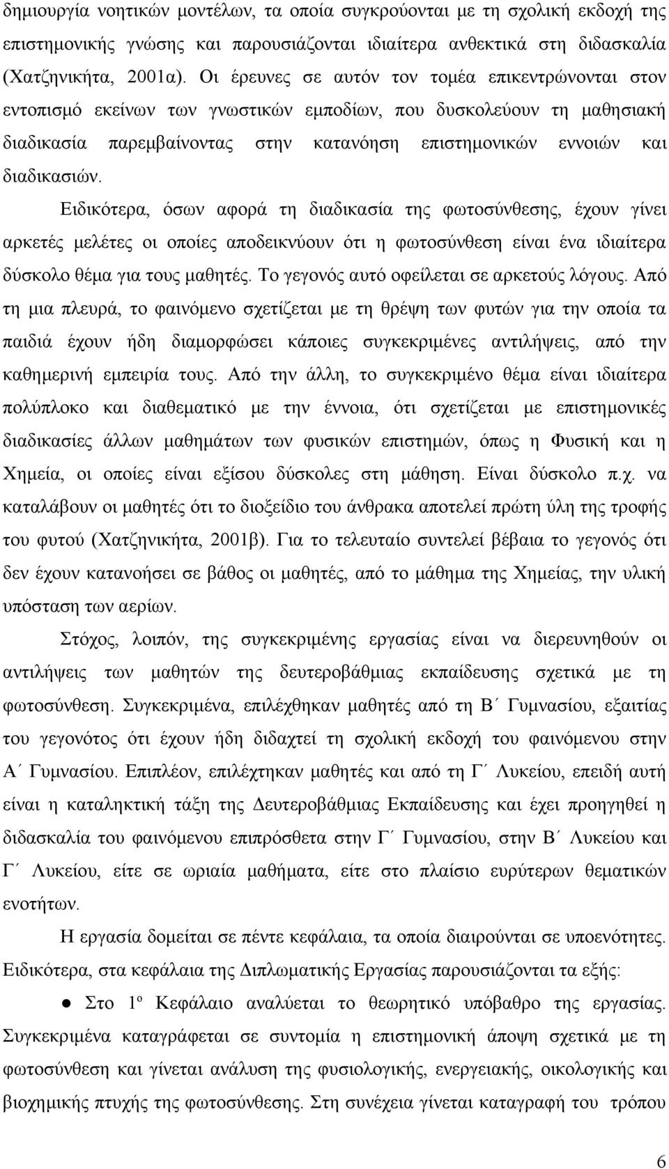 διαδικασιών. Ειδικότερα, όσων αφορά τη διαδικασία της φωτοσύνθεσης, έχουν γίνει αρκετές μελέτες οι οποίες αποδεικνύουν ότι η φωτοσύνθεση είναι ένα ιδιαίτερα δύσκολο θέμα για τους μαθητές.