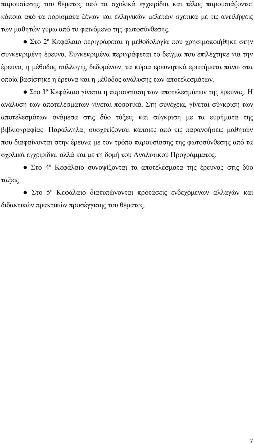 Συγκεκριμένα περιγράφεται το δείγμα που επιλέχτηκε για την έρευνα, η μέθοδος συλλογής δεδομένων, τα κύρια ερευνητικά ερωτήματα πάνω στα οποία βασίστηκε η έρευνα και η μέθοδος ανάλυσης των