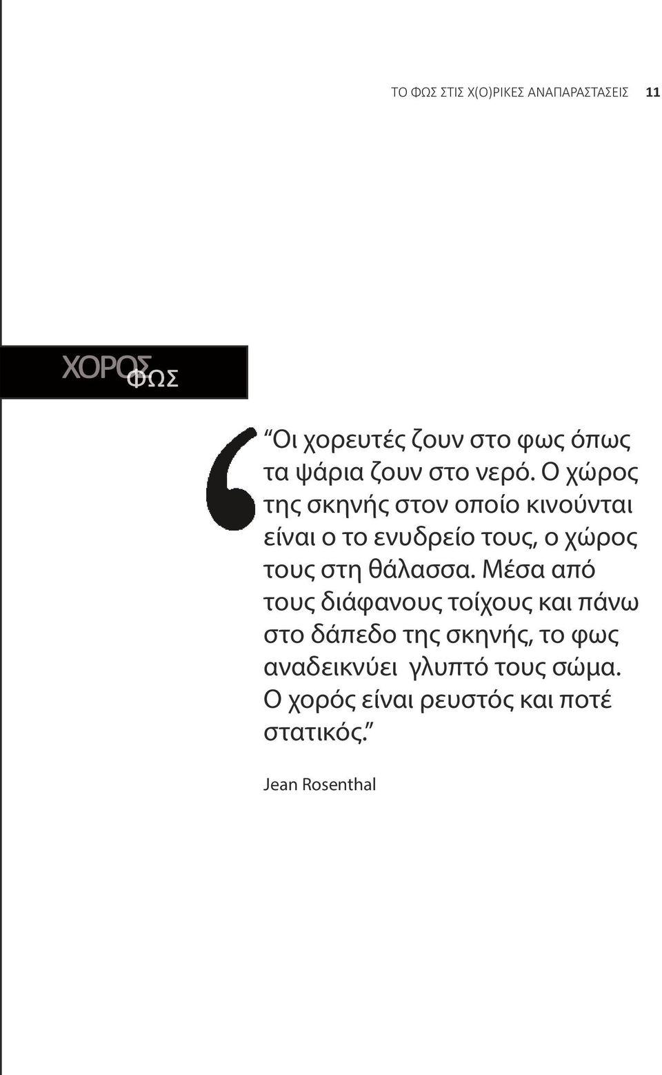 Ο χώρος της σκηνής στον οποίο κινούνται είναι ο το ενυδρείο τους, ο χώρος τους στη