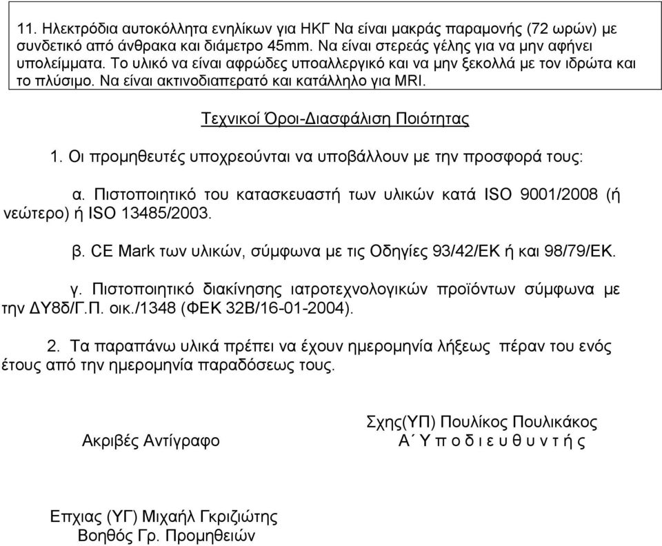 Οι προμηθευτές υποχρεούνται να υποβάλλουν με την προσφορά τους: α. Πιστοποιητικό του κατασκευαστή των υλικών κατά ISO 9001/2008 (ή νεώτερο) ή ISO 13485/2003. β.