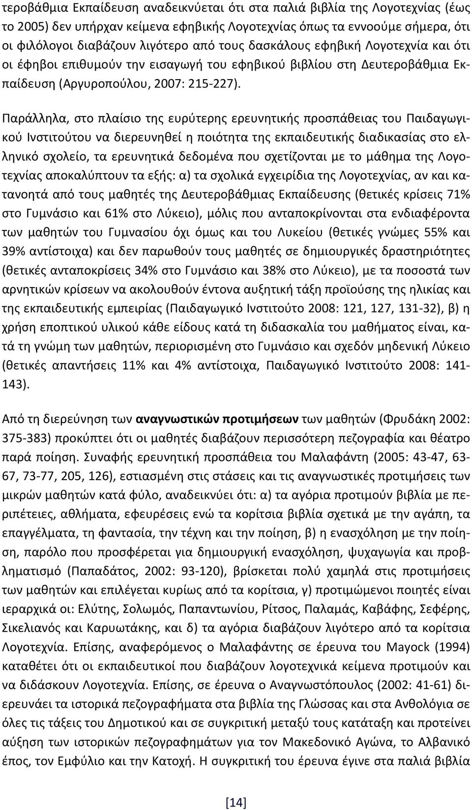 Παράλληλα, στο πλαίσιο της ευρύτερης ερευνητικής προσπάθειας του Παιδαγωγικού Ινστιτούτου να διερευνηθεί η ποιότητα της εκπαιδευτικής διαδικασίας στο ελληνικό σχολείο, τα ερευνητικά δεδομένα που