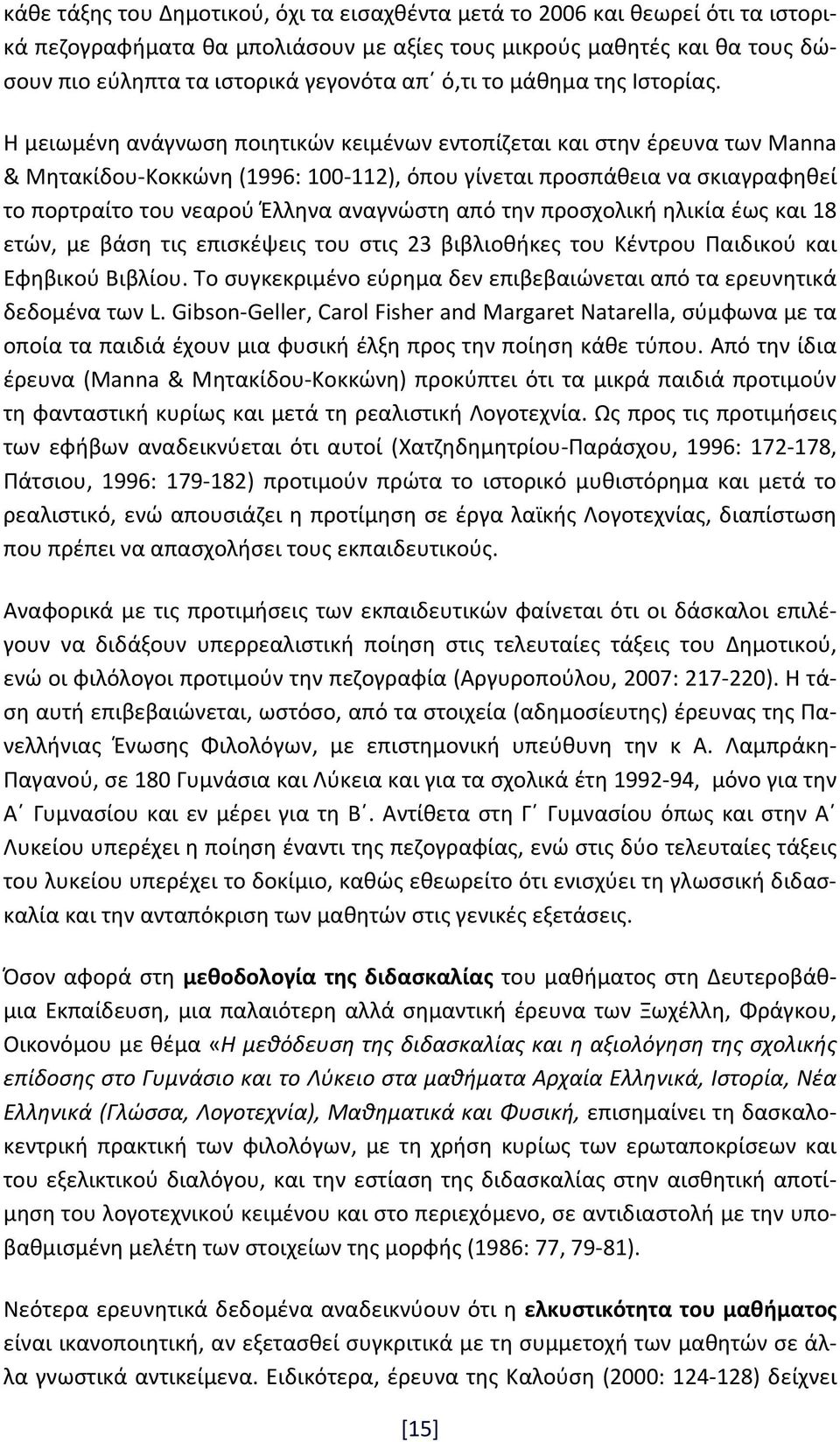 Η μειωμένη ανάγνωση ποιητικών κειμένων εντοπίζεται και στην έρευνα των Manna & Μητακίδου Κοκκώνη (1996: 100 112), όπου γίνεται προσπάθεια να σκιαγραφηθεί το πορτραίτο του νεαρού Έλληνα αναγνώστη από