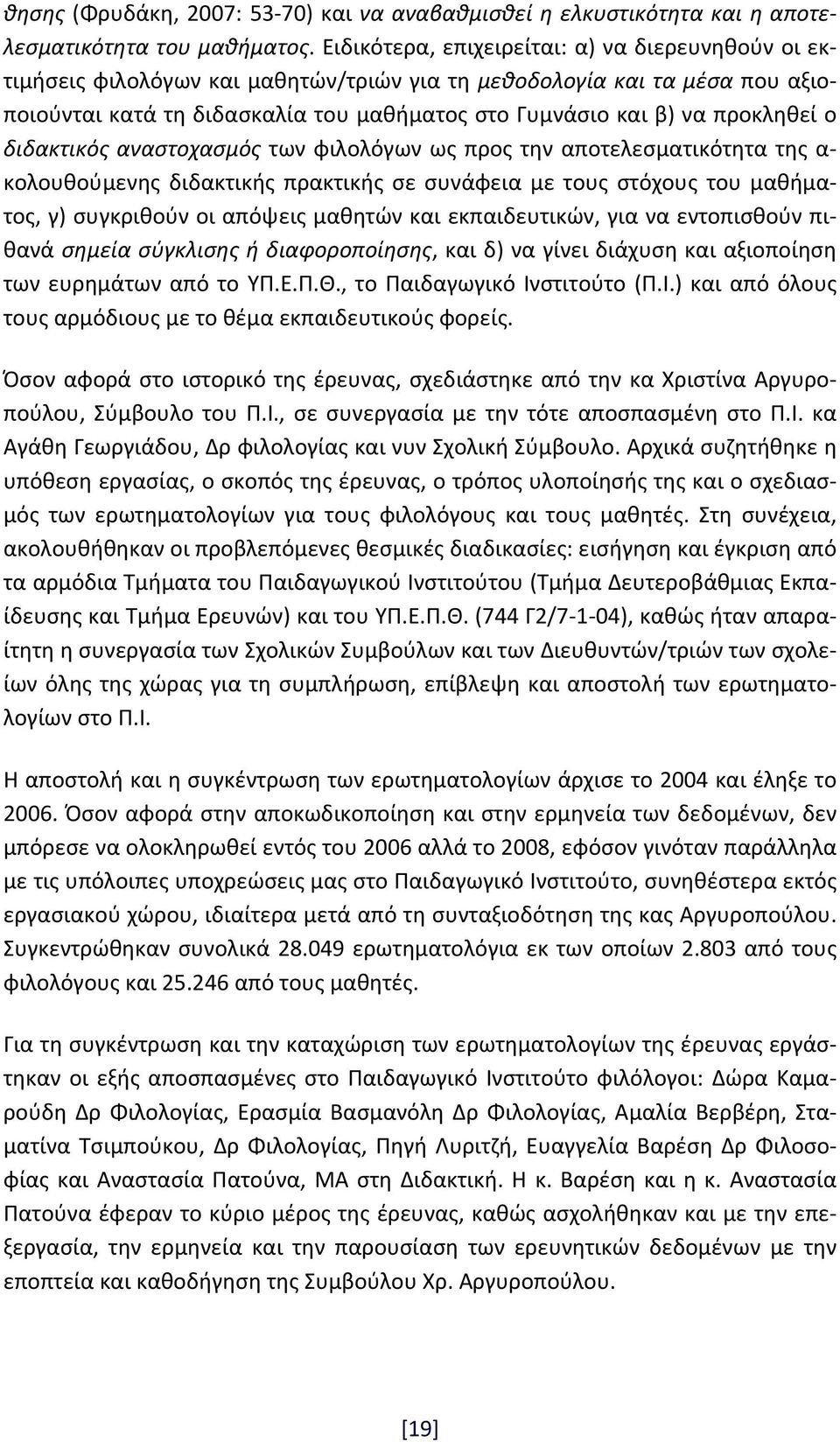 προκληθεί ο διδακτικός αναστοχασμός των φιλολόγων ως προς την αποτελεσματικότητα της α κολουθούμενης διδακτικής πρακτικής σε συνάφεια με τους στόχους του μαθήματος, γ) συγκριθούν οι απόψεις μαθητών