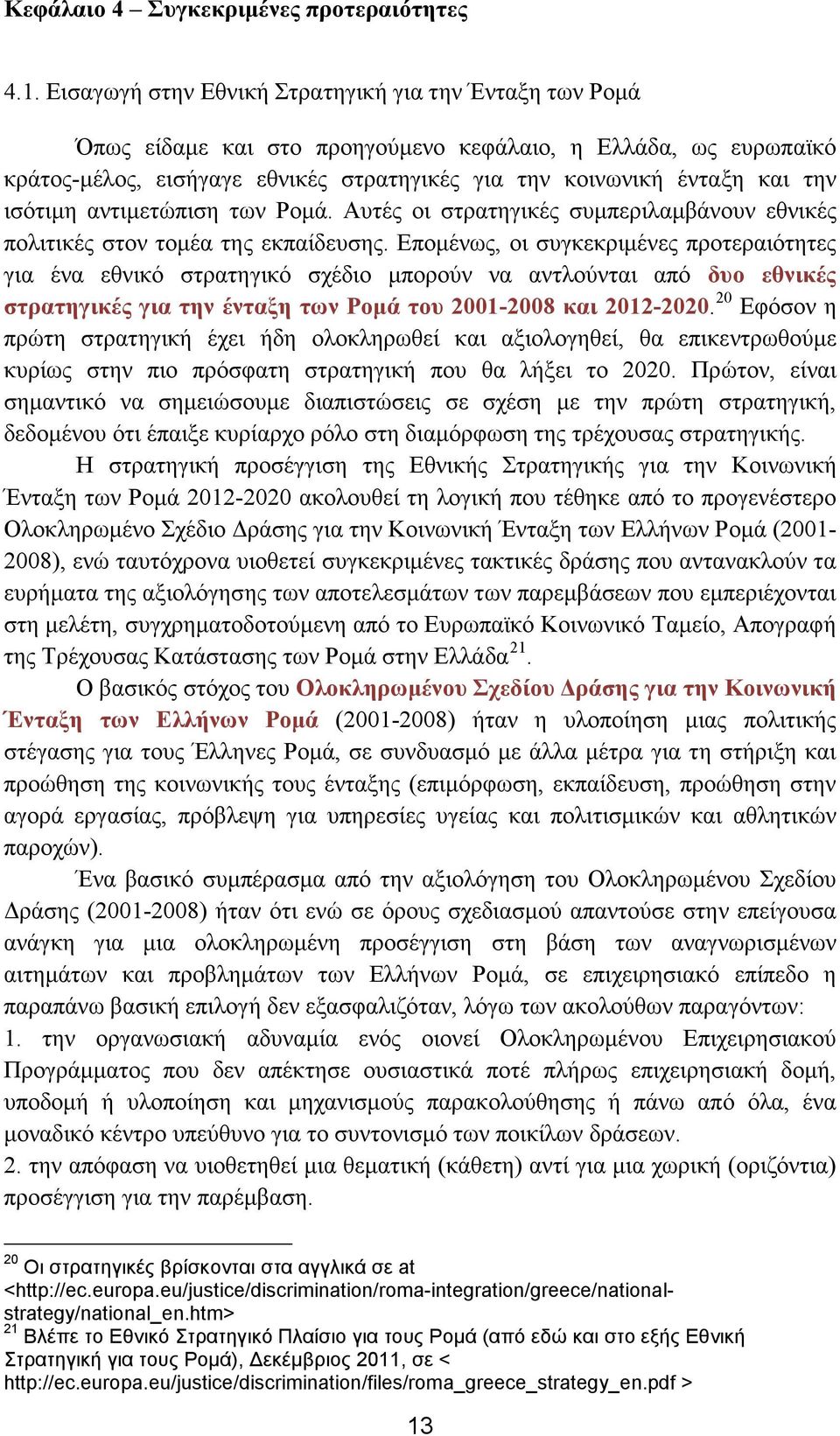 ισότιμη αντιμετώπιση των Ρομά. Αυτές οι στρατηγικές συμπεριλαμβάνουν εθνικές πολιτικές στον τομέα της εκπαίδευσης.