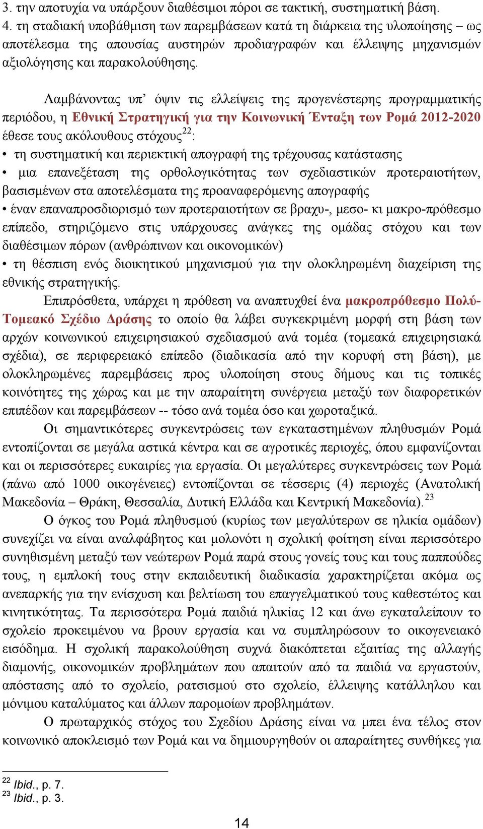 Λαμβάνοντας υπ όψιν τις ελλείψεις της προγενέστερης προγραμματικής περιόδου, η Εθνική Στρατηγική για την Κοινωνική Ένταξη των Ρομά 2012-2020 έθεσε τους ακόλουθους στόχους 22 : τη συστηματική και