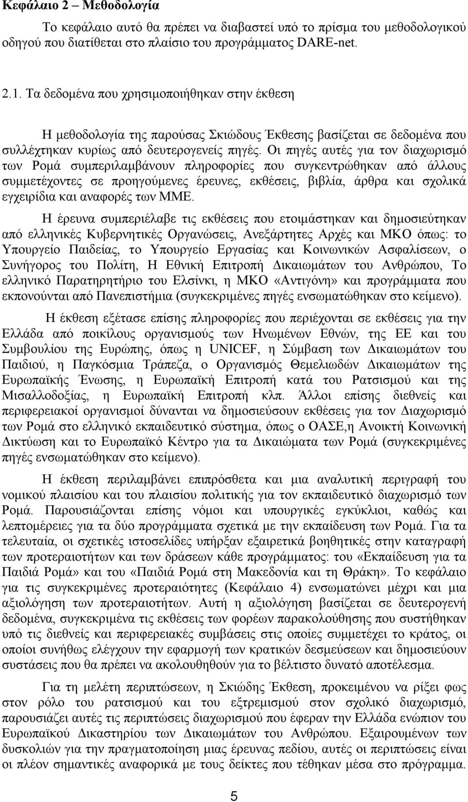 Οι πηγές αυτές για τον διαχωρισμό των Ρομά συμπεριλαμβάνουν πληροφορίες που συγκεντρώθηκαν από άλλους συμμετέχοντες σε προηγούμενες έρευνες, εκθέσεις, βιβλία, άρθρα και σχολικά εγχειρίδια και