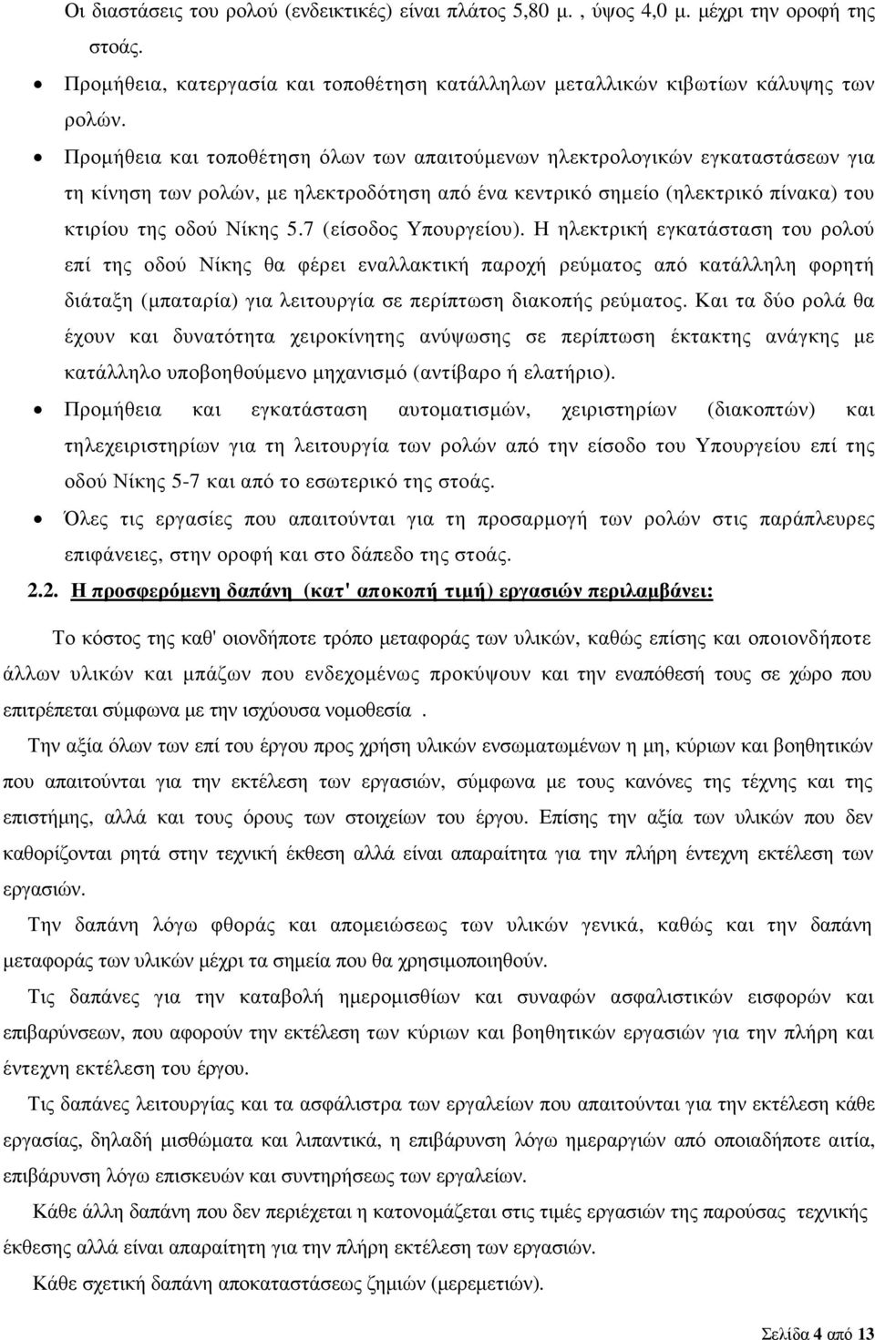 7 (είσοδος Υπουργείου). Η ηλεκτρική εγκατάσταση του ρολού επί της οδού Νίκης θα φέρει εναλλακτική παροχή ρεύµατος από κατάλληλη φορητή διάταξη (µπαταρία) για λειτουργία σε περίπτωση διακοπής ρεύµατος.