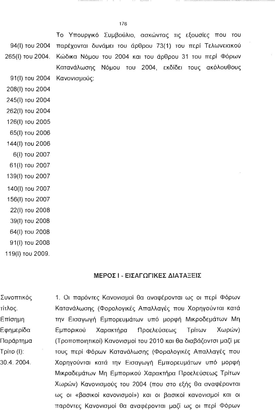 εξουσίες που του παρέχονται δυνάμει του άρθρου 73(1) του περί Τελωνειακού Κώδικα Νόμου του 2004 και του άρθρου 31 του περί Φόρων Κατανάλωσης Νόμου του 2004, εκδίδει τους ακόλουθους Κανονισμούς: