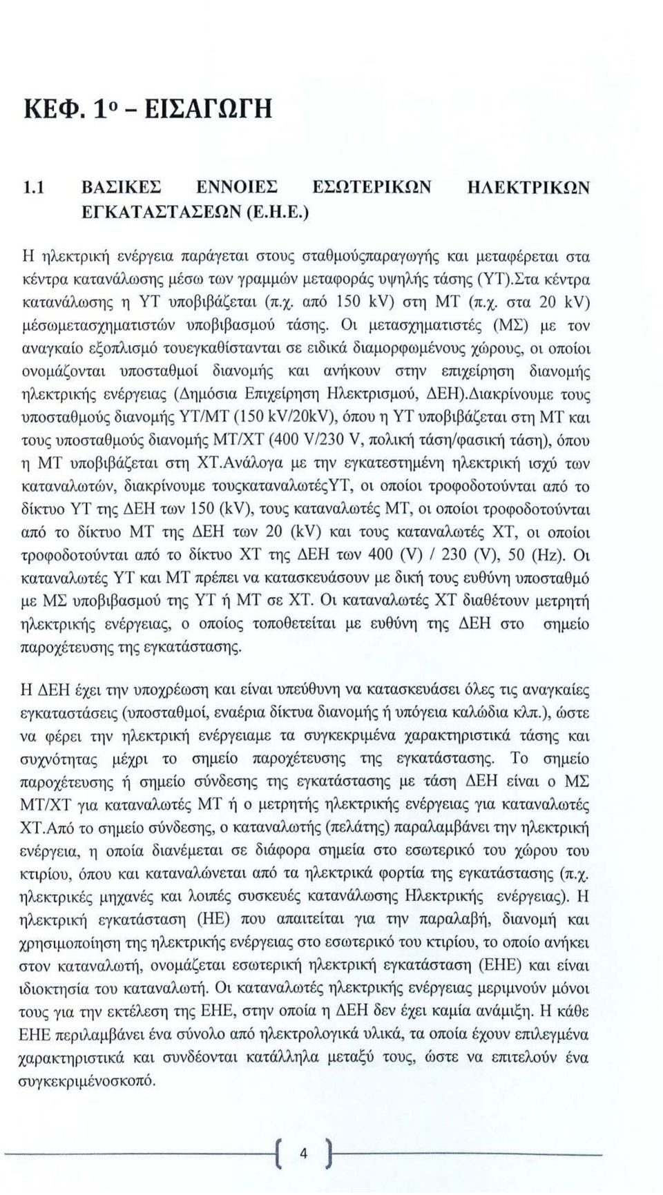 Οι μετασχηματιστές (ΜΣ) με τον αναγκαίο εξοπλισμό του εγκαθίστανται σ ε ειδικά διαμορφωμένους χώ ρου ς, οι οποίοι ονομάζονται υποσταθμοί διανομής και ανήκουν στην επιχείρηση διανομί ς ηλε κτρική ς εν