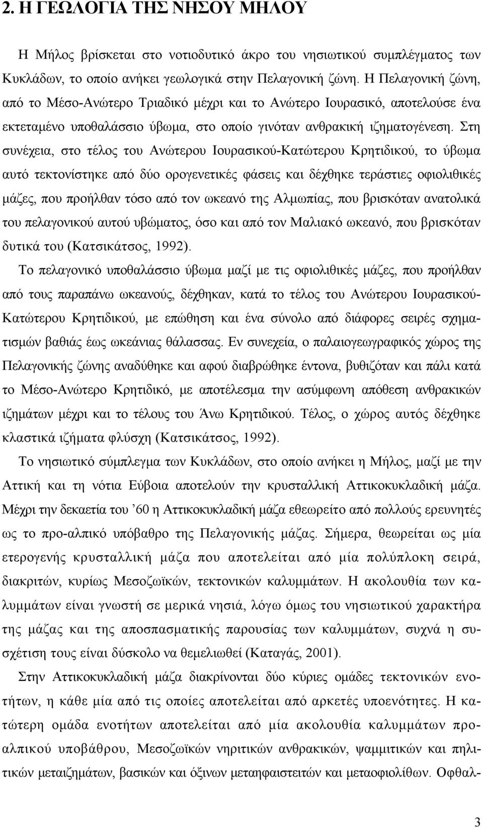 Στη συνέχεια, στο τέλος του Ανώτερου Ιουρασικού-Κατώτερου Κρητιδικού, το ύβωμα αυτό τεκτονίστηκε από δύο ορογενετικές φάσεις και δέχθηκε τεράστιες οφιολιθικές μάζες, που προήλθαν τόσο από τον ωκεανό