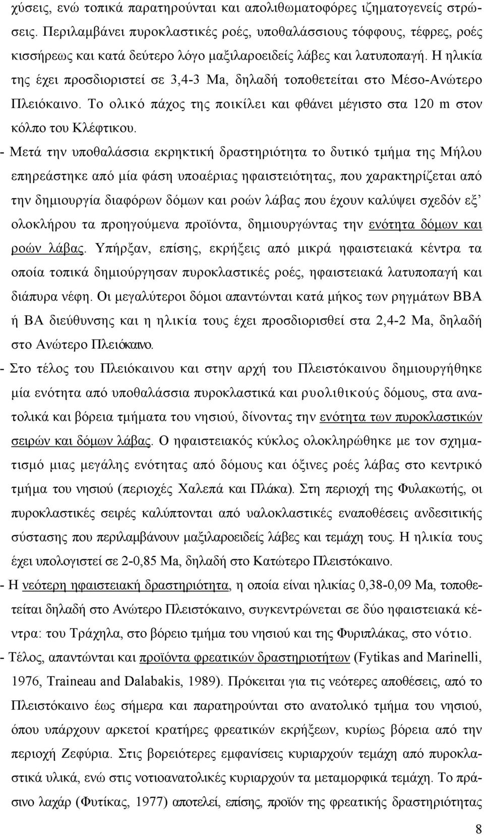 Η ηλικία της έχει προσδιοριστεί σε 3,4-3 Ma, δηλαδή τοποθετείται στο Μέσο-Ανώτερο Πλειόκαινο. Το ολικό πάχος της ποικίλει και φθάνει μέγιστο στα 120 m στον κόλπο του Κλέφτικου.