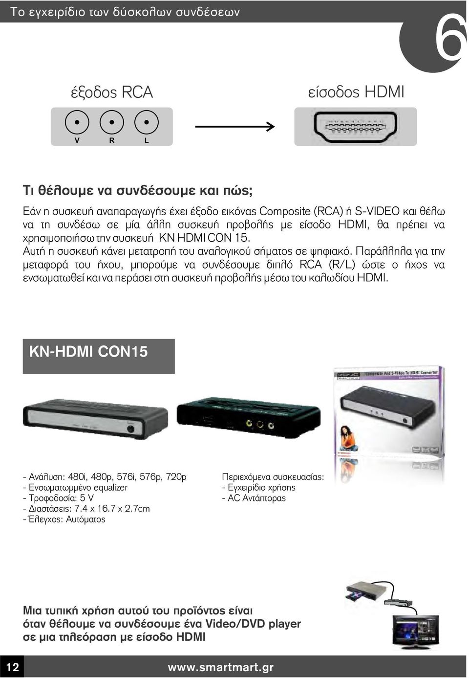 Παράλληλα για την μεταφορά του ήχου, μπορούμε να συνδέσουμε διπλό RCA (R/L) ώστε ο ήχος να ενσωματωθεί και να περάσει στη συσκευή προβολής μέσω του καλωδίου HDMI.