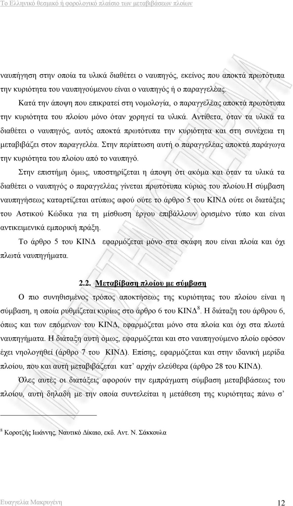 Αντίθετα, όταν τα υλικά τα διαθέτει ο ναυπηγός, αυτός αποκτά πρωτότυπα την κυριότητα και στη συνέχεια τη μεταβιβάζει στον παραγγελέα.