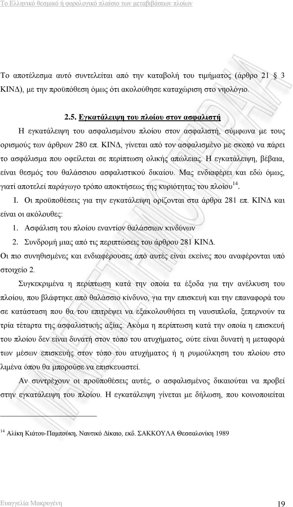 ΚΙΝΔ, γίνεται από τον ασφαλισμένο με σκοπό να πάρει το ασφάλισμα που οφείλεται σε περίπτωση ολικής απώλειας. Η εγκατάλειψη, βέβαια, είναι θεσμός του θαλάσσιου ασφαλιστικού δικαίου.