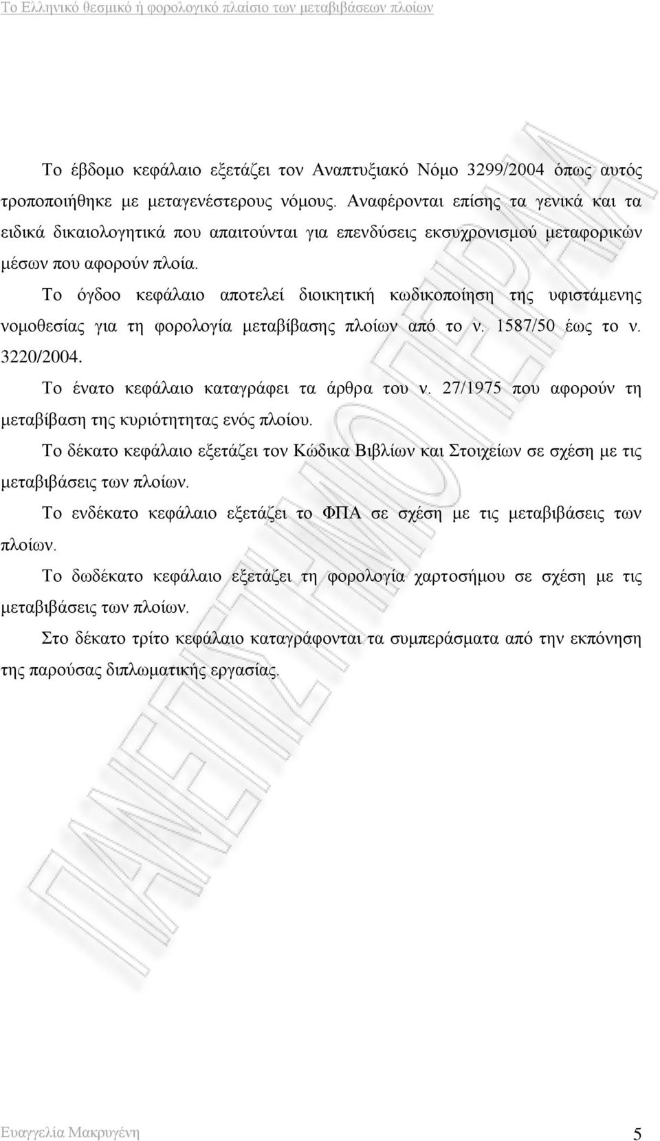 Το όγδοο κεφάλαιο αποτελεί διοικητική κωδικοποίηση της υφιστάμενης νομοθεσίας για τη φορολογία μεταβίβασης πλοίων από το ν. 1587/50 έως το ν. 3220/2004. Το ένατο κεφάλαιο καταγράφει τα άρθρα του ν.