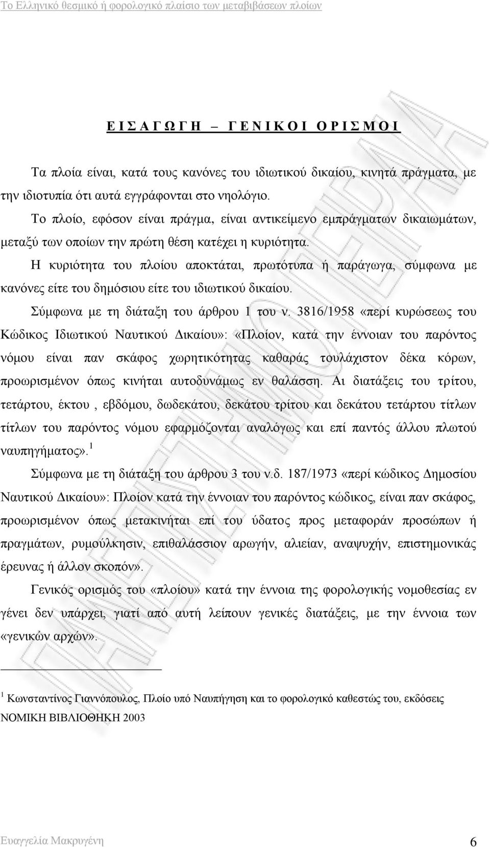 Η κυριότητα του πλοίου αποκτάται, πρωτότυπα ή παράγωγα, σύμφωνα με κανόνες είτε του δημόσιου είτε του ιδιωτικού δικαίου. Σύμφωνα με τη διάταξη του άρθρου 1 του ν.