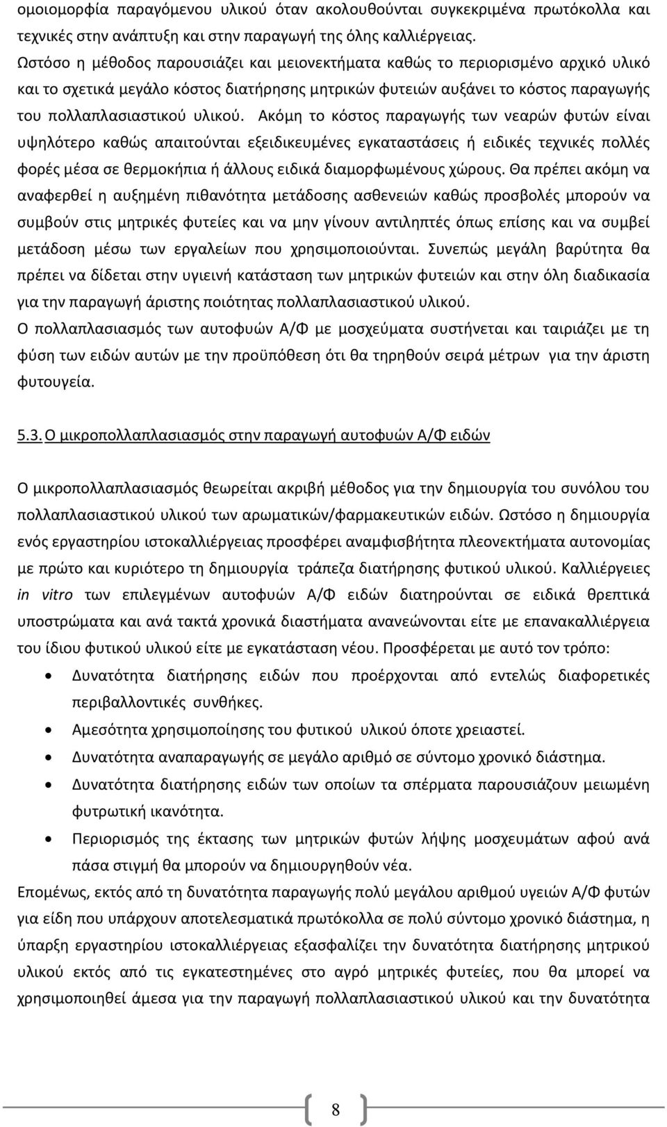 Ακόμη το κόστος παραγωγής των νεαρών φυτών είναι υψηλότερο καθώς απαιτούνται εξειδικευμένες εγκαταστάσεις ή ειδικές τεχνικές πολλές φορές μέσα σε θερμοκήπια ή άλλους ειδικά διαμορφωμένους χώρους.