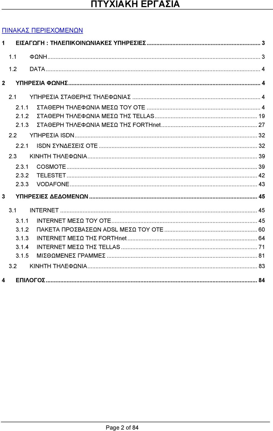 3.1 COSMOTE... 39 2.3.2 TELESTET... 42 2.3.3 VODAFONE... 43 3 YΠΗΡΕΣΙΕΣ Ε ΟΜΕΝΩΝ... 45 3.1 INTERNET... 45 3.1.1 INTERNET ΜΕΣΩ ΤΟΥ ΟΤΕ... 45 3.1.2 ΠΑΚΕΤΑ ΠΡΟΣΒΑΣΕΩΝ ADSL ΜΕΣΩ ΤΟΥ ΟΤΕ.