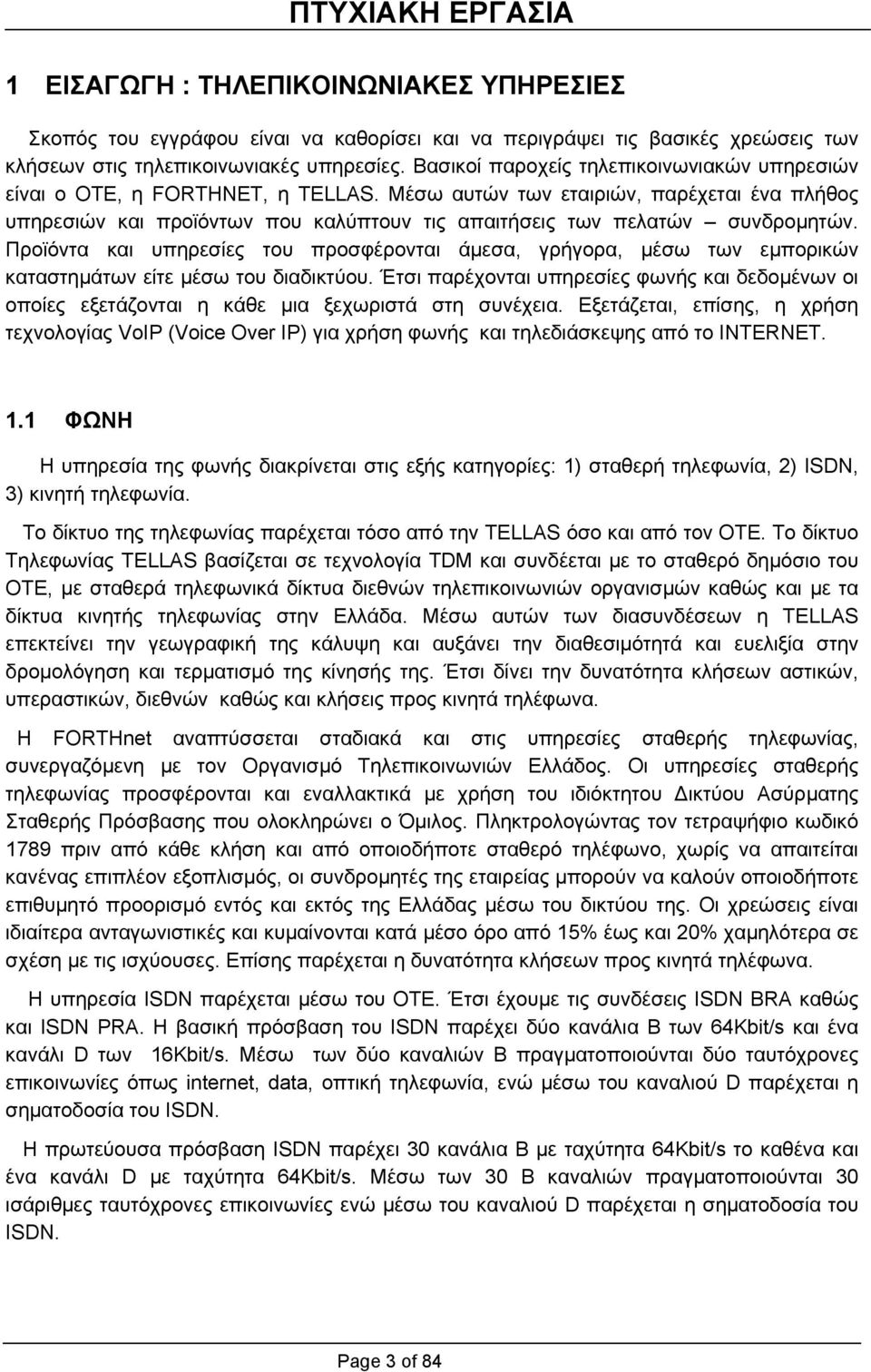 Μέσω αυτών των εταιριών, παρέχεται ένα πλήθος υπηρεσιών και προϊόντων που καλύπτουν τις απαιτήσεις των πελατών συνδροµητών.