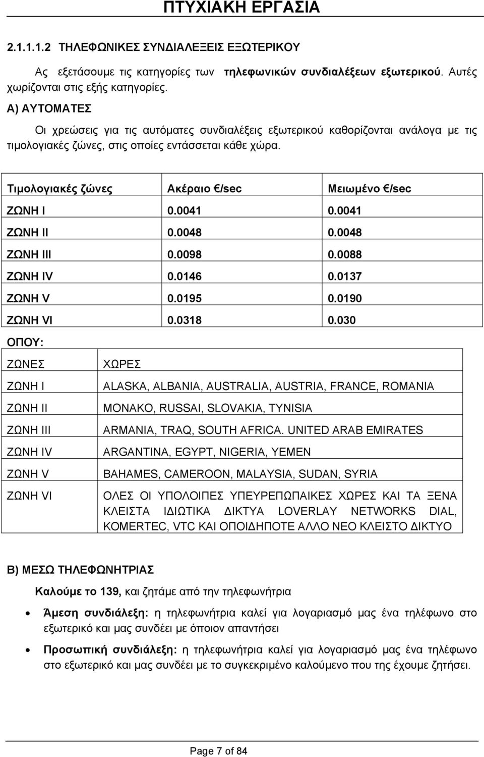 Τιµολογιακές ζώνες Ακέραιο /sec Μειωµένο /sec ZΩΝΗ I 0.0041 0.0041 ZΩΝΗ II 0.0048 0.0048 ZΩΝΗ III 0.0098 0.0088 ZΩΝΗ IV 0.0146 0.0137 ZΩΝΗ V 0.0195 0.0190 ZΩΝΗ VI 0.0318 0.