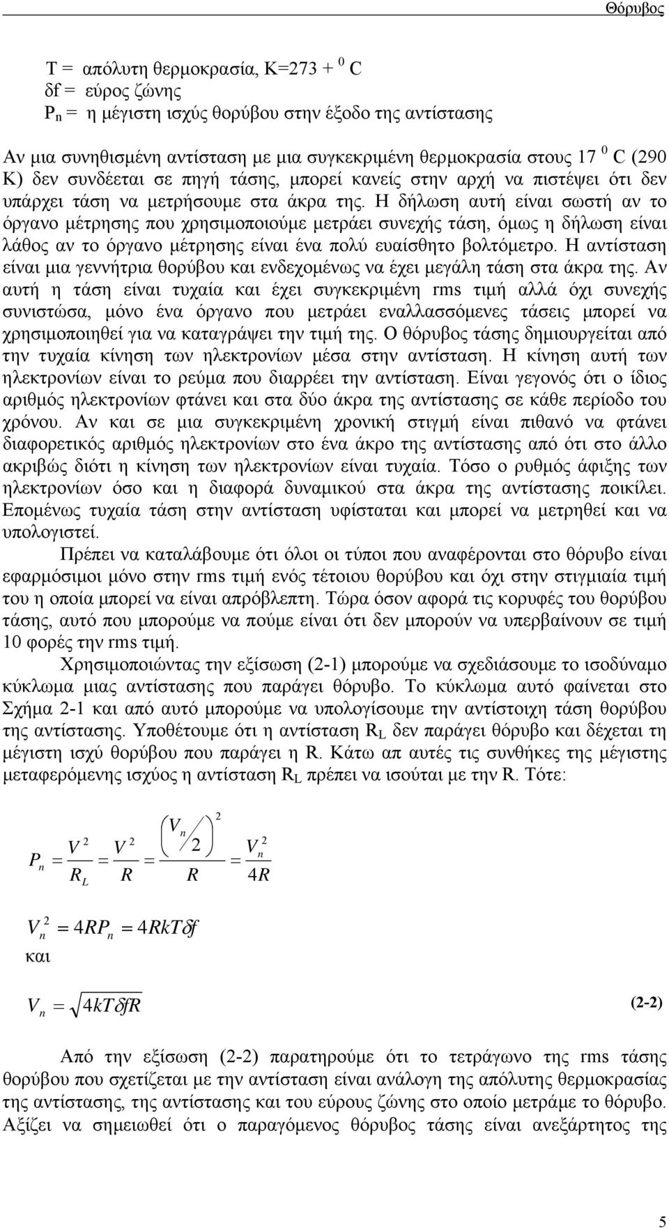 Η δήλωση αυτή είναι σωστή αν το όργανο µέτρησης που χρησιµοποιούµε µετράει συνεχής τάση, όµως η δήλωση είναι λάθος αν το όργανο µέτρησης είναι ένα πολύ ευαίσθητο βολτόµετρο.