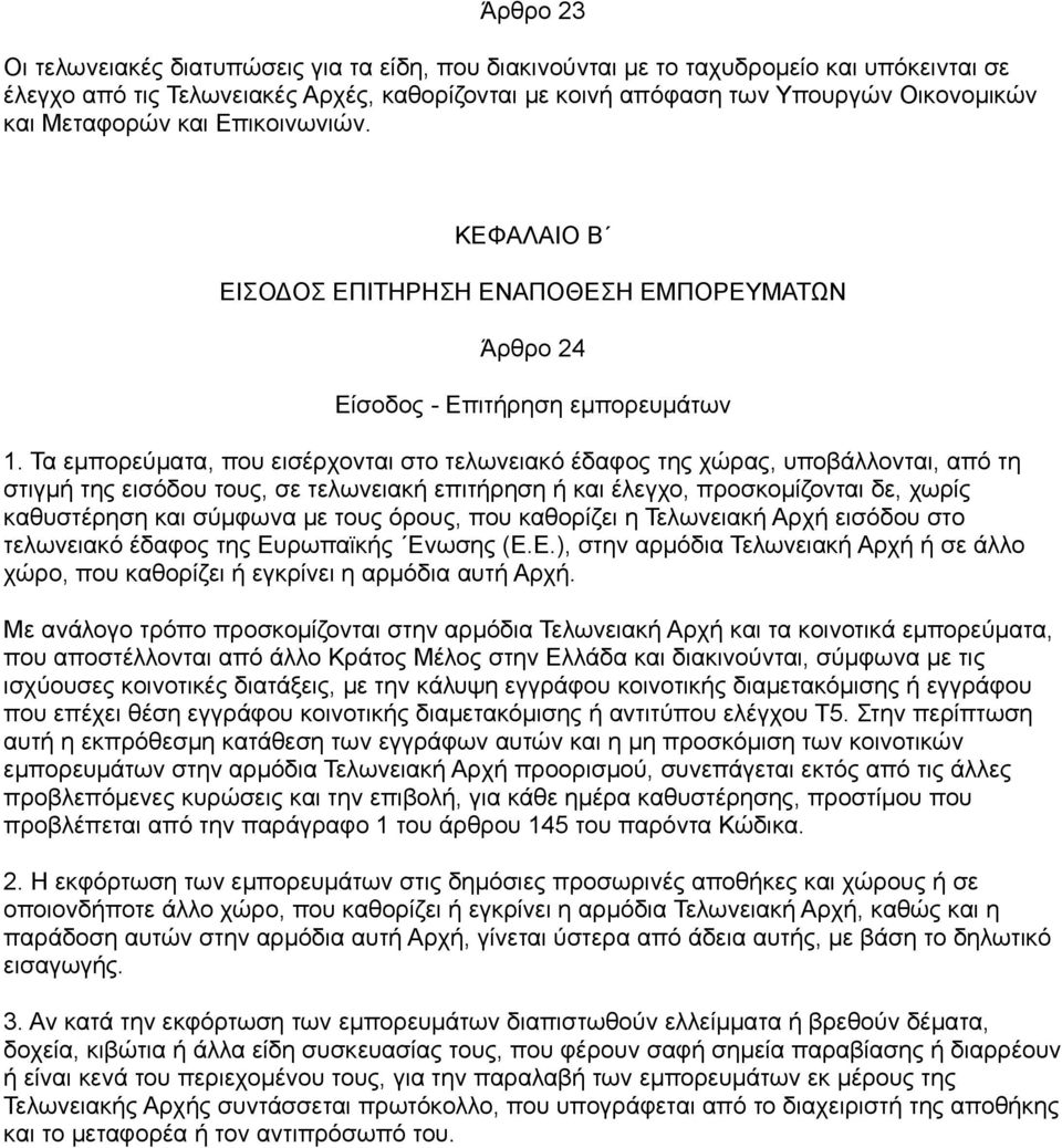 Τα εμπορεύματα, που εισέρχονται στο τελωνειακό έδαφος της χώρας, υποβάλλονται, από τη στιγμή της εισόδου τους, σε τελωνειακή επιτήρηση ή και έλεγχο, προσκομίζονται δε, χωρίς καθυστέρηση και σύμφωνα