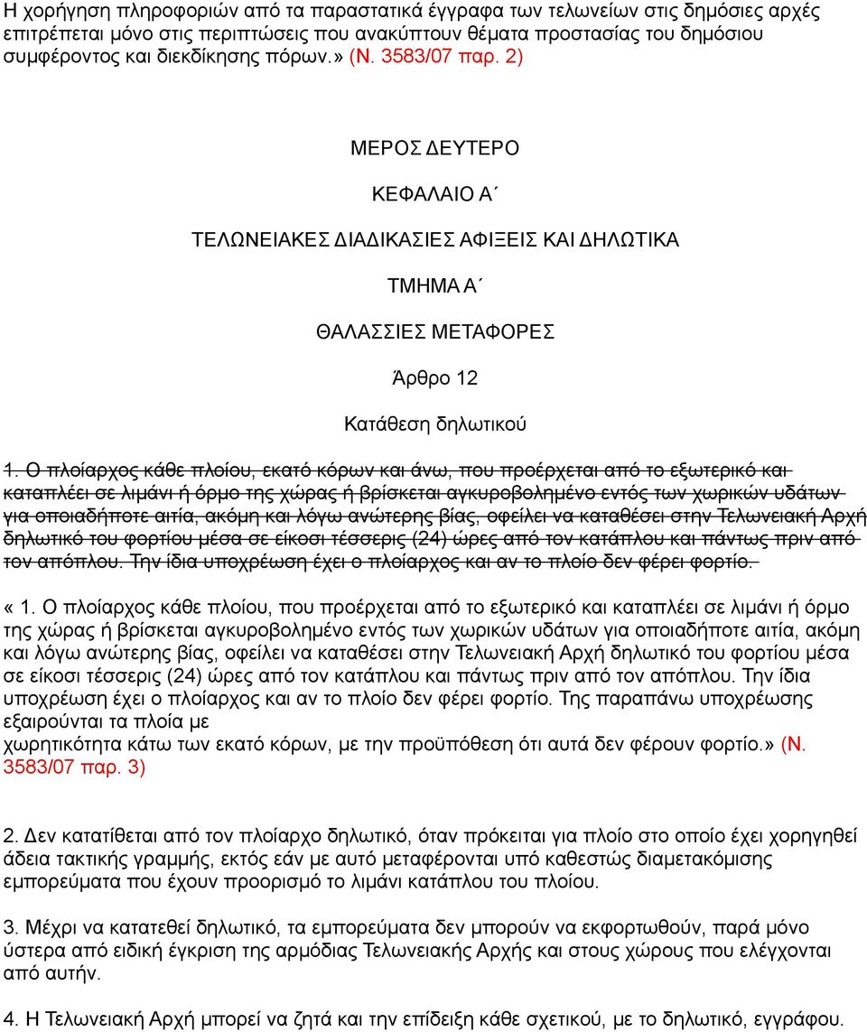 Ο πλοίαρχος κάθε πλοίου, εκατό κόρων και άνω, που προέρχεται από το εξωτερικό και καταπλέει σε λιμάνι ή όρμο της χώρας ή βρίσκεται αγκυροβολημένο εντός των χωρικών υδάτων για οποιαδήποτε αιτία, ακόμη