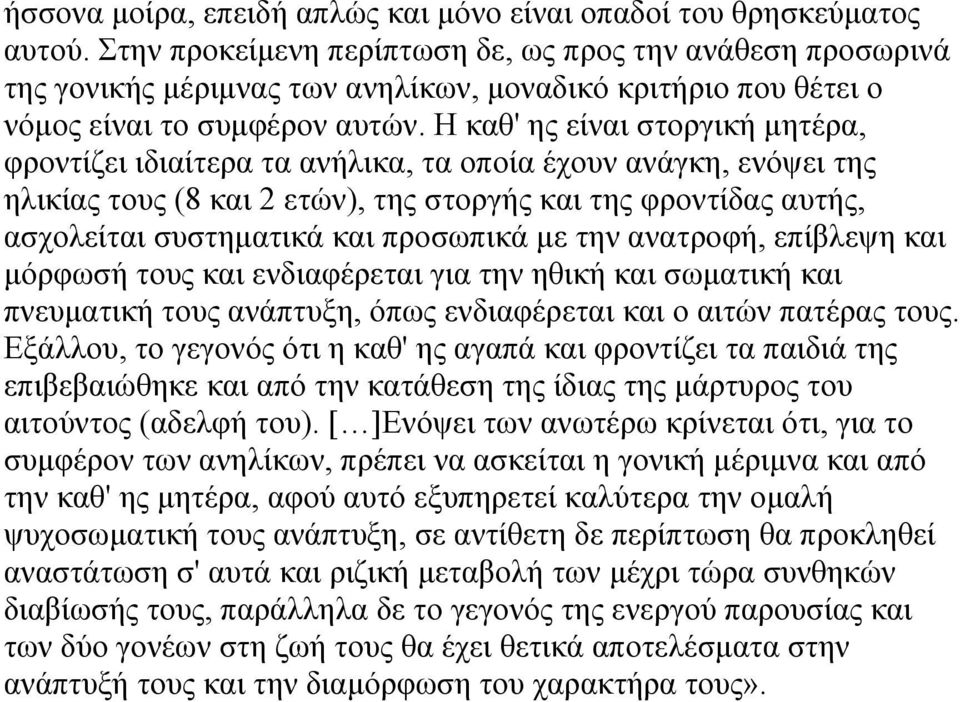 Η καθ' ης είναι στοργική µητέρα, φροντίζει ιδιαίτερα τα ανήλικα, τα οποία έχουν ανάγκη, ενόψει της ηλικίας τους (8 και 2 ετών), της στοργής και της φροντίδας αυτής, ασχολείται συστηµατικά και