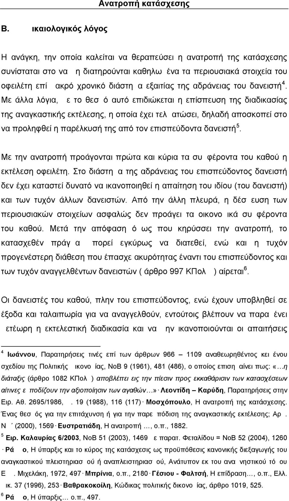 Με άλλα λόγια, με το θεσμό αυτό επιδιώκεται η επίσπευση της διαδικασίας της αναγκαστικής εκτέλεσης, η οποία έχει τελματώσει, δηλαδή αποσκοπεί στο να προληφθεί η παρέλκυσή της από τον επισπεύδοντα