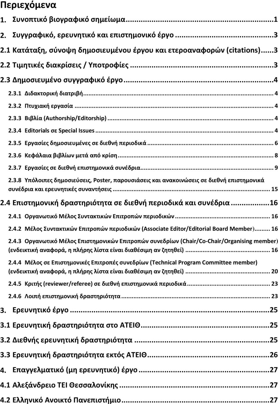 .. 6 2.3.6 Κεφάλαια βιβλίων μετά από κρίση... 8 2.3.7 Εργασίες σε διεθνή επιστημονικά συνέδρια... 9 2.3.8 Υπόλοιπες δημοσιεύσεις, Poster, παρουσιάσεις και ανακοινώσεις σε διεθνή επιστημονικά συνέδρια και ερευνητικές συναντήσεις.