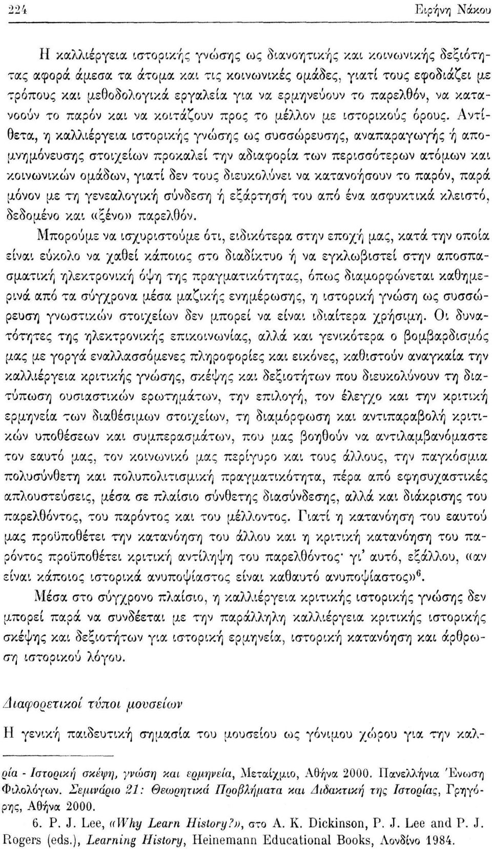 Αντίθετα, η καλλιέργεια ιστορικής γνώσης ως συσσώρευσης, αναπαραγωγής ή απομνημόνευσης στοιχείων προκαλεί την αδιαφορία των περισσότερων ατόμων και κοινωνικών ομάδων, γιατί δεν τους διευκολύνει να