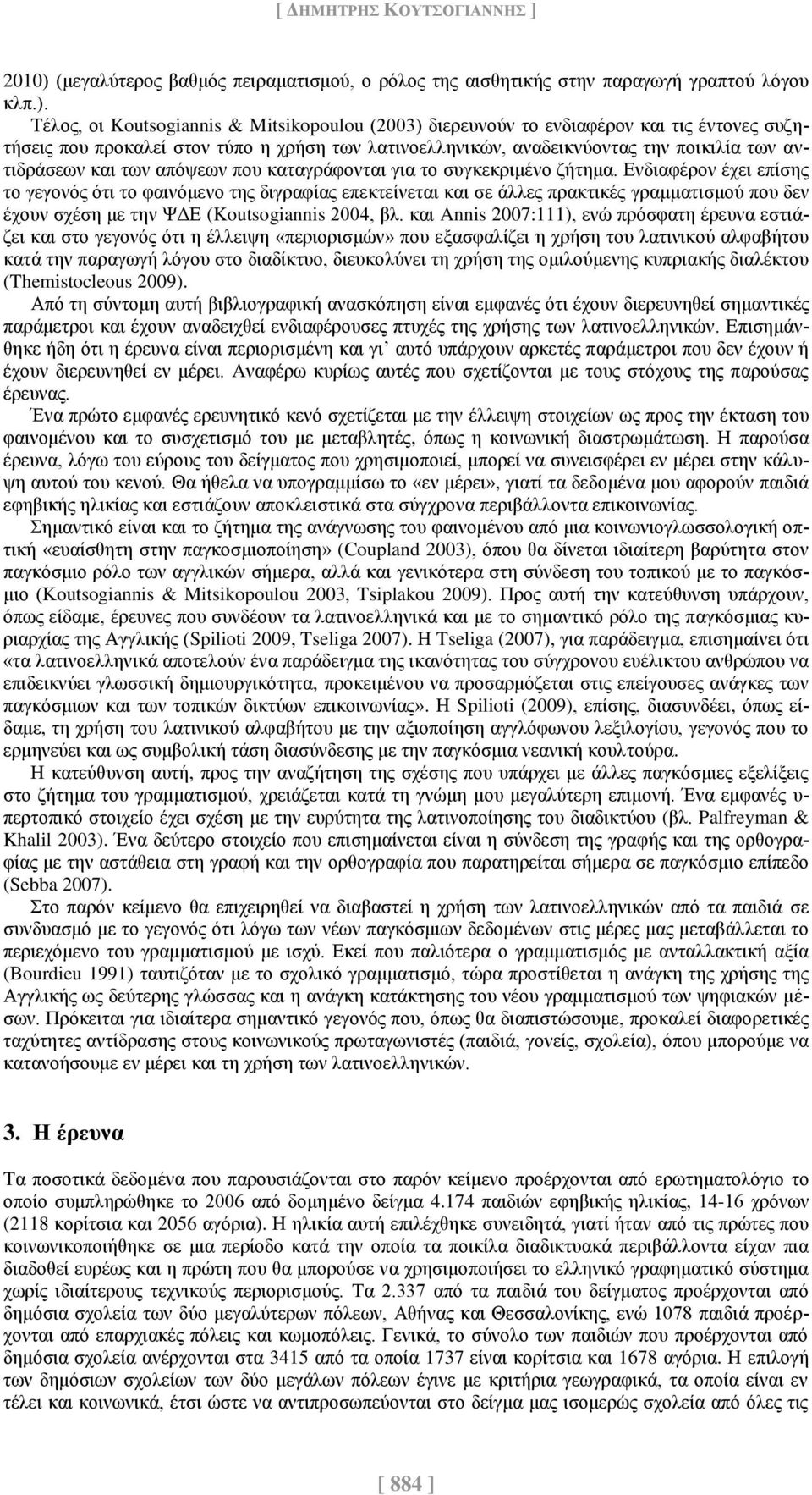 Τέλος, οι Koutsogiannis & Mitsikopoulou (2003) διερευνούν το ενδιαφέρον και τις έντονες συζητήσεις που προκαλεί στον τύπο η χρήση των λατινοελληνικών, αναδεικνύοντας την ποικιλία των αντιδράσεων και