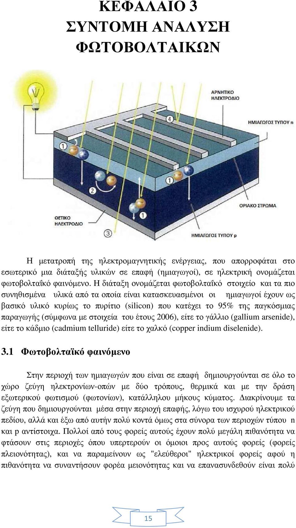 Η διάταξη ονοµάζεται φωτοβολταΐκό στοιχείο και τα πιο συνηθισµένα υλικά από τα οποία είναι κατασκευασµένοι οι ηµιαγωγοί έχουν ως βασικό υλικό κυρίως το πυρίτιο (silicon) που κατέχει το 95% της