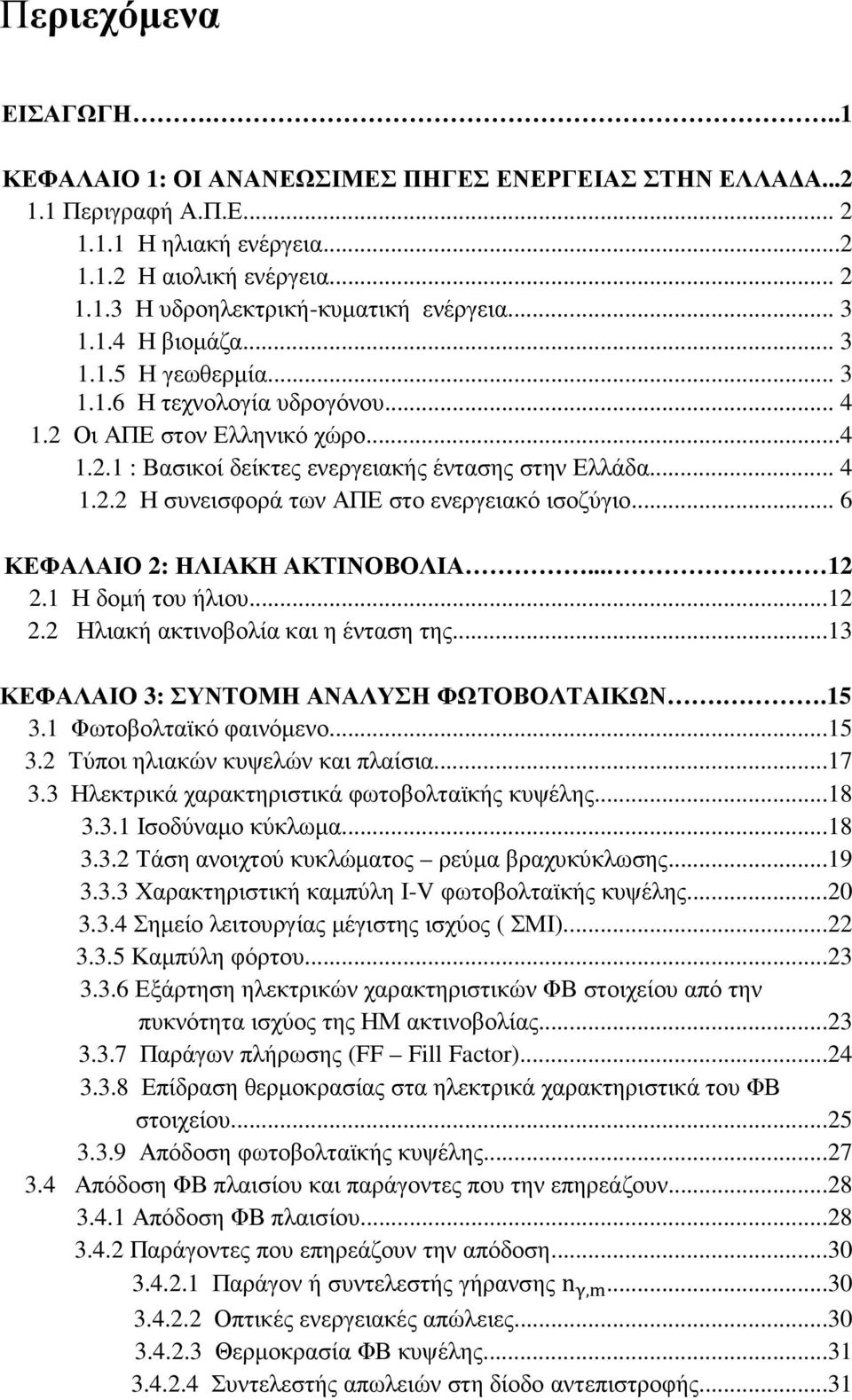 .. 6 ΚΕΦΑΛΑΙΟ 2: ΗΛΙΑΚΗ ΑΚΤΙΝΟΒΟΛΙΑ... 12 2.1 Η δοµή του ήλιου...12 2.2 Ηλιακή ακτινοβολία και η ένταση της...13 ΚΕΦΑΛΑΙΟ 3: ΣΥΝΤΟΜΗ ΑΝΑΛΥΣΗ ΦΩΤΟΒΟΛΤΑΙΚΩΝ..15 3.1 Φωτοβολταϊκό φαινόµενο...15 3.2 Τύποι ηλιακών κυψελών και πλαίσια.