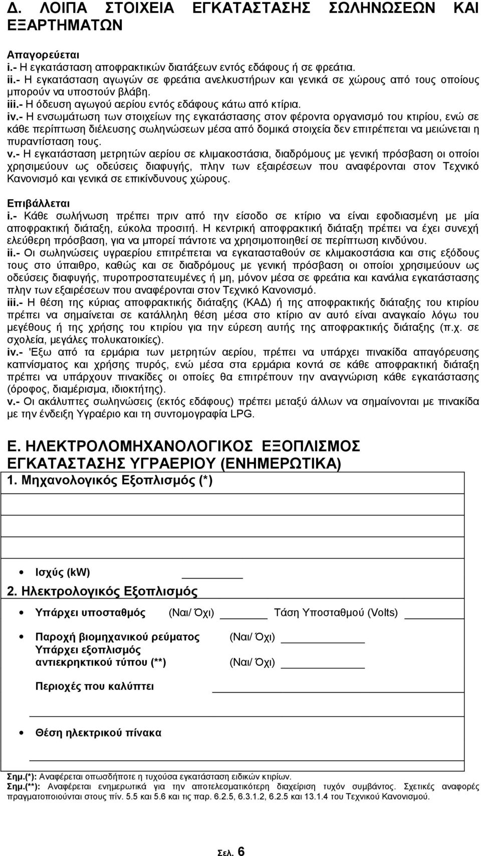 - Η ενσωμάτωση των στοιχείων της εγκατάστασης στον φέροντα οργανισμό του κτιρίου, ενώ σε κάθε περίπτωση διέλευσης σωληνώσεων μέσα από δομικά στοιχεία δεν επιτρέπεται να μειώνεται η πυραντίσταση τους.