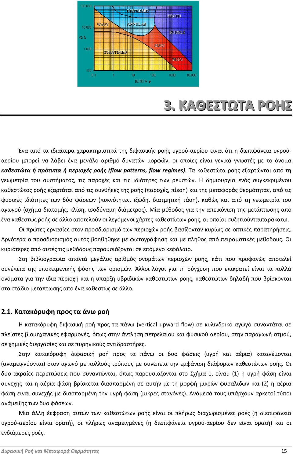 Η δημιουργία ενός συγκεκριμένου καθεστώτος ροής εξαρτάται από τις συνθήκες της ροής (παροχές, πίεση) και της μεταφοράς θερμότητας, από τις φυσικές ιδιότητες των δύο φάσεων (πυκνότητες, ιξώδη,