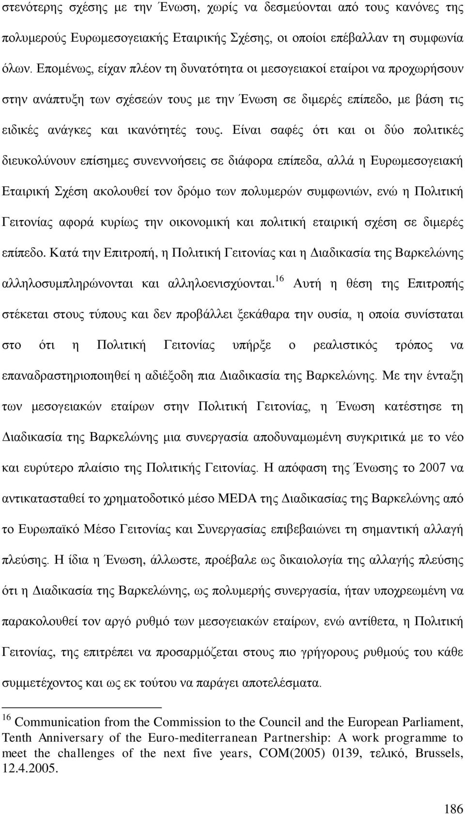 Είναι σαφές ότι και οι δύο πολιτικές διευκολύνουν επίσημες συνεννοήσεις σε διάφορα επίπεδα, αλλά η Ευρωμεσογειακή Εταιρική Σχέση ακολουθεί τον δρόμο των πολυμερών συμφωνιών, ενώ η Πολιτική Γειτονίας