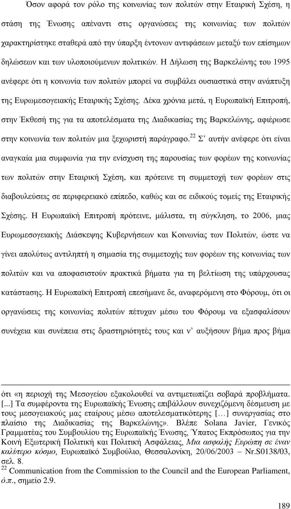 Η Δήλωση της Βαρκελώνης του 1995 ανέφερε ότι η κοινωνία των πολιτών μπορεί να συμβάλει ουσιαστικά στην ανάπτυξη της Ευρωμεσογειακής Εταιρικής Σχέσης.