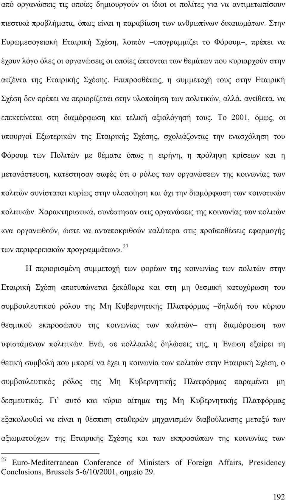 Επιπροσθέτως, η συμμετοχή τους στην Εταιρική Σχέση δεν πρέπει να περιορίζεται στην υλοποίηση των πολιτικών, αλλά, αντίθετα, να επεκτείνεται στη διαμόρφωση και τελική αξιολόγησή τους.