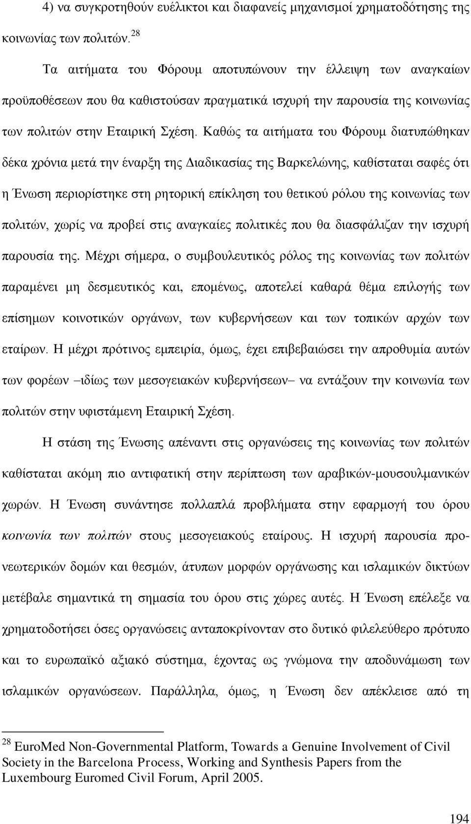 Καθώς τα αιτήματα του Φόρουμ διατυπώθηκαν δέκα χρόνια μετά την έναρξη της Διαδικασίας της Βαρκελώνης, καθίσταται σαφές ότι η Ένωση περιορίστηκε στη ρητορική επίκληση του θετικού ρόλου της κοινωνίας