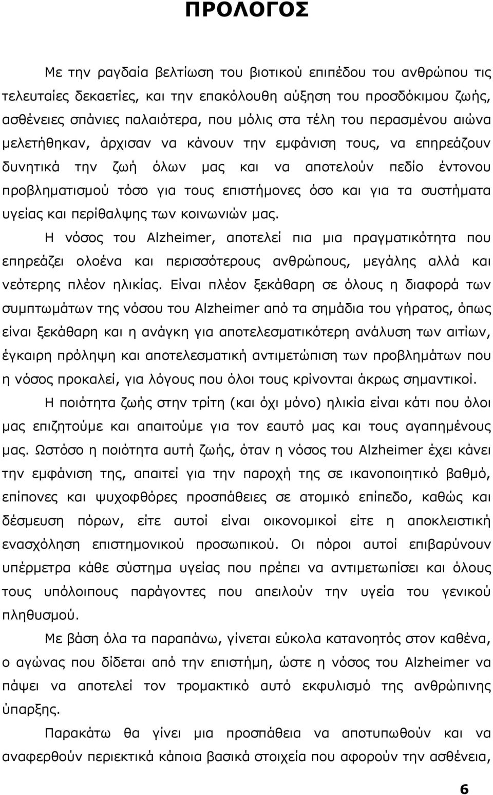 υγείας περίθαλψης των κοινωνιών μας. Η νόσος του Alzheimer, αποτελεί πια μια πραγματικότητα που επηρεάζει ολοένα περισσότερους ανθρώπους, μεγάλης αλλά νεότερης πλέον ηλικίας.