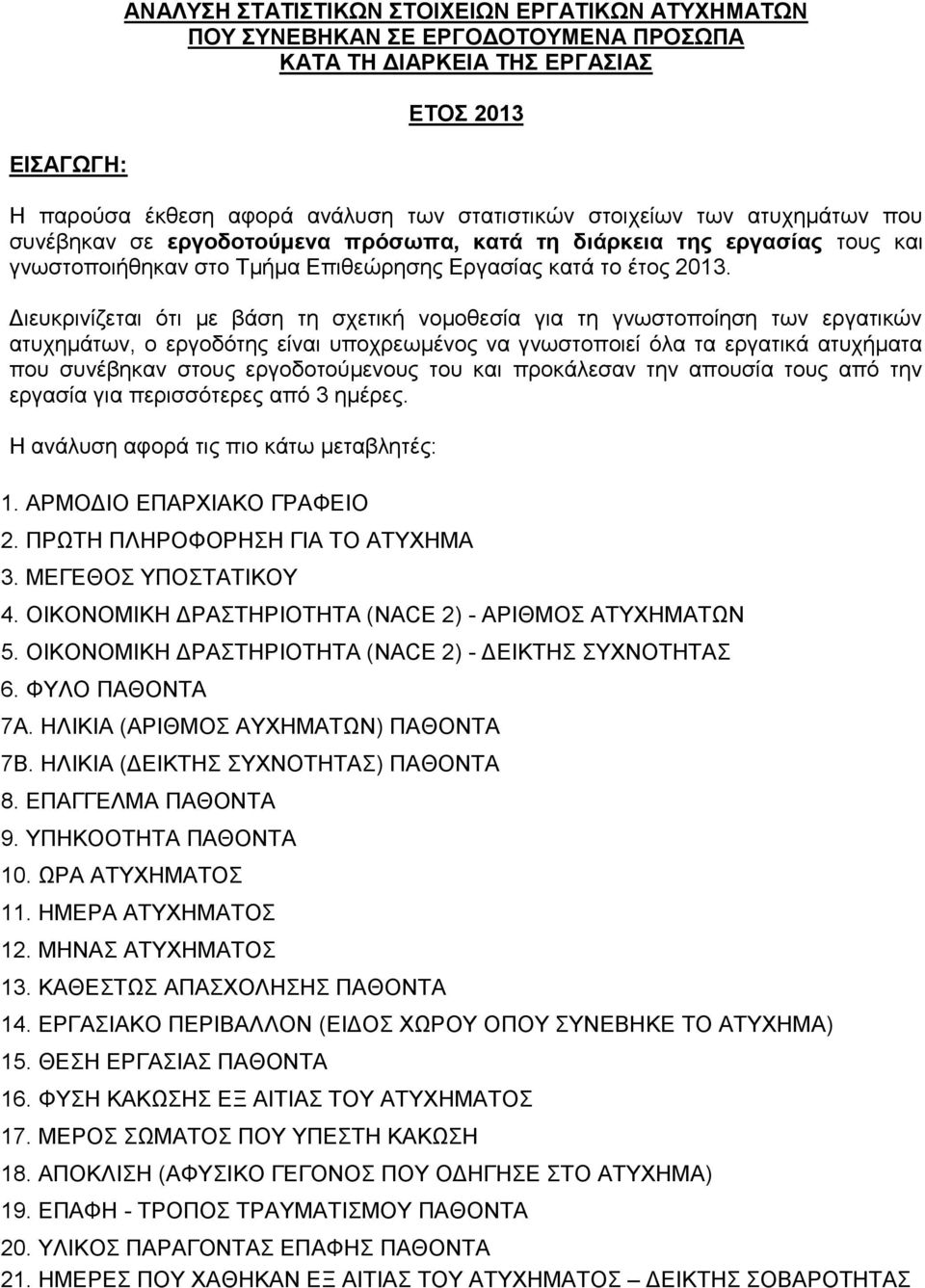 Διευκρινίζεται ότι με βάση τη σχετική νομοθεσία για τη γνωστοποίηση των εργατικών ατυχημάτων, ο εργοδότης είναι υποχρεωμένος να γνωστοποιεί όλα τα εργατικά ατυχήματα που συνέβηκαν στους