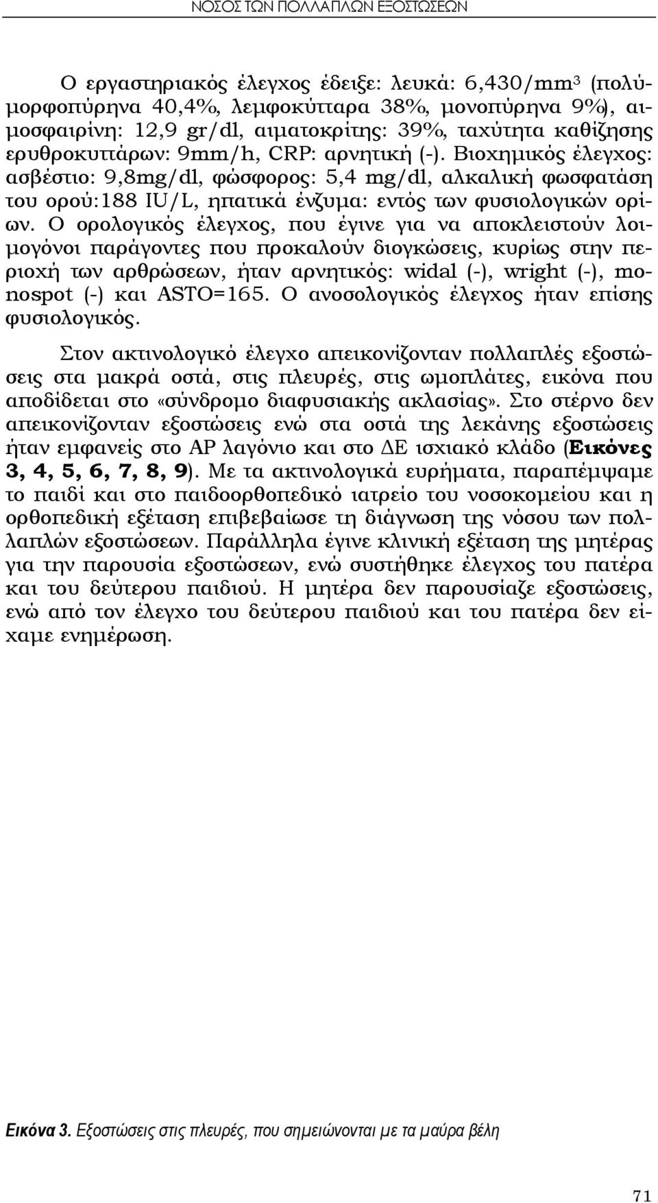 Ο ορολογικός έλεγχος, που έγινε για να αποκλειστούν λοιμογόνοι παράγοντες που προκαλούν διογκώσεις, κυρίως στην περιοχή των αρθρώσεων, ήταν αρνητικός: widal (-), wright (-), monospot (-) και ASTO=165.