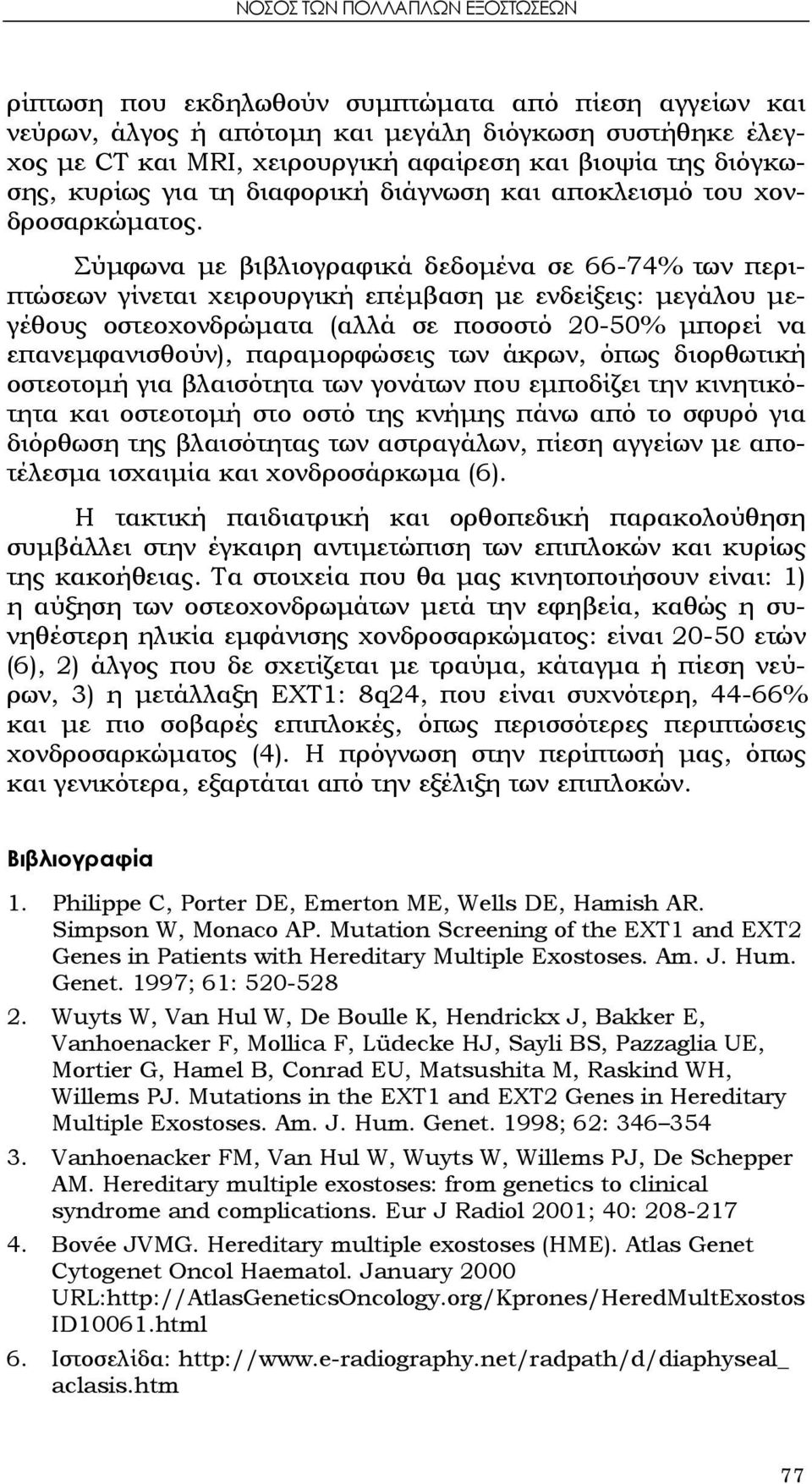 Σύμφωνα με βιβλιογραφικά δεδομένα σε 66-74% των περιπτώσεων γίνεται χειρουργική επέμβαση με ενδείξεις: μεγάλου μεγέθους οστεοχονδρώματα (αλλά σε ποσοστό 20-50% μπορεί να επανεμφανισθούν),