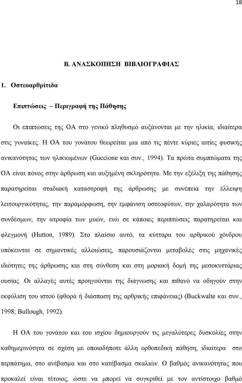 Με την εξέλιξη της πάθησης παρατηρείται σταδιακή καταστροφή της άρθρωσης με συνέπεια την έλλειψη λειτουργικότητας, την παραμόρφωση, την εμφάνιση οστεοφύτων, την χαλαρότητα των συνδέσμων, την ατροφία