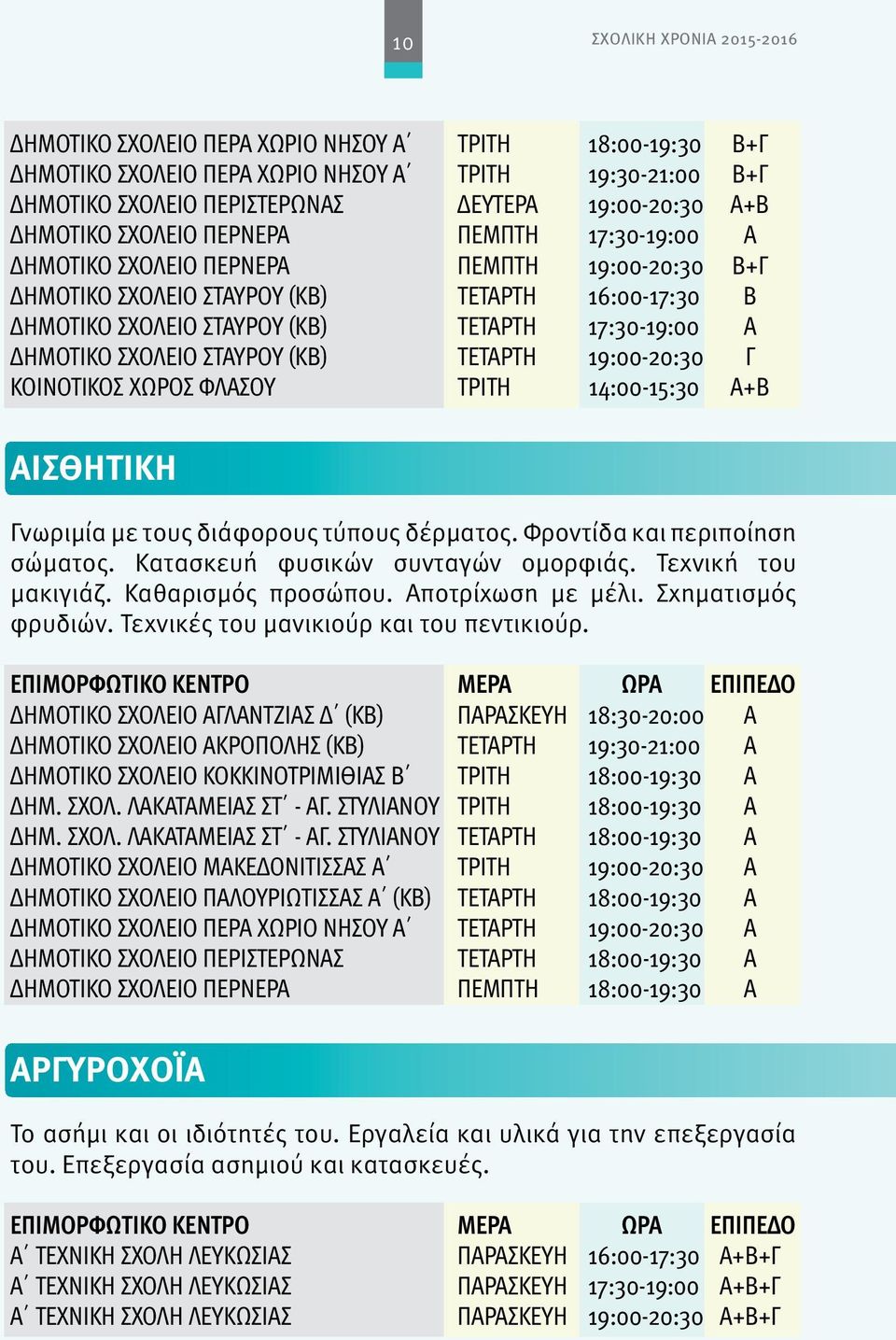 (ΚΒ) ΤΕΤΑΡΤΗ 19:00-20:30 Γ ΚΟΙΝΟΤΙΚΟΣ ΧΩΡΟΣ ΦΛΑΣΟΥ ΤΡΙΤΗ 14:00-15:30 Α+Β ΑΙΣΘΗΤΙΚΗ Γνωριμία με τους διάφορους τύπους δέρματος. Φροντίδα και περιποίηση σώματος. Κατασκευή φυσικών συνταγών ομορφιάς.