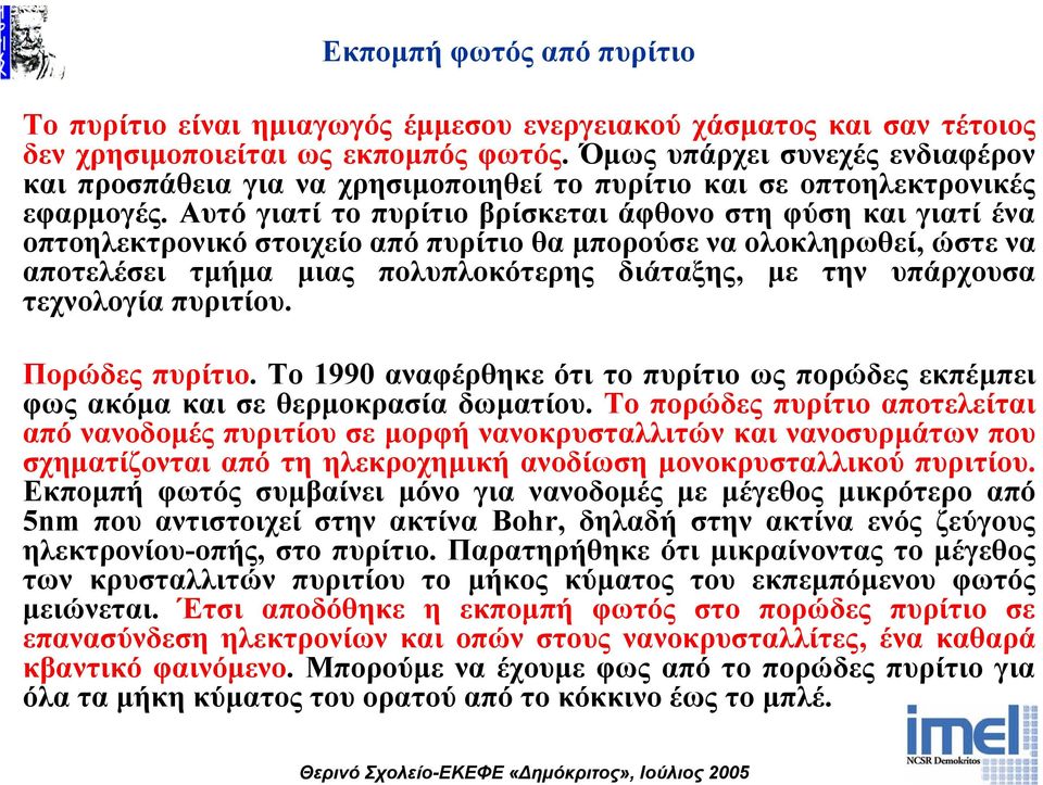 Αυτό γιατί το πυρίτιο βρίσκεται άφθονο στη φύση και γιατί ένα οπτοηλεκτρονικό στοιχείο από πυρίτιο θα µπορούσε να ολοκληρωθεί, ώστε να αποτελέσει τµήµα µιας πολυπλοκότερης διάταξης, µε την υπάρχουσα