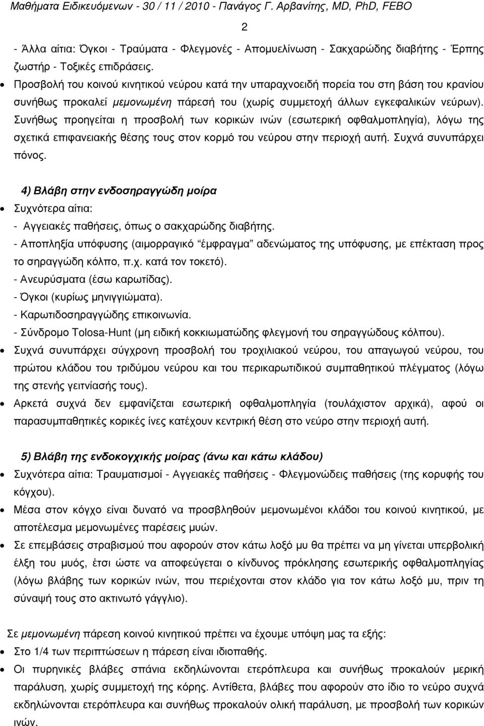 Συνήθως προηγείται η προσβολή των κορικών ινών (εσωτερική οφθαλµοπληγία), λόγω της σχετικά επιφανειακής θέσης τους στον κορµό του νεύρου στην περιοχή αυτή. Συχνά συνυπάρχει πόνος.